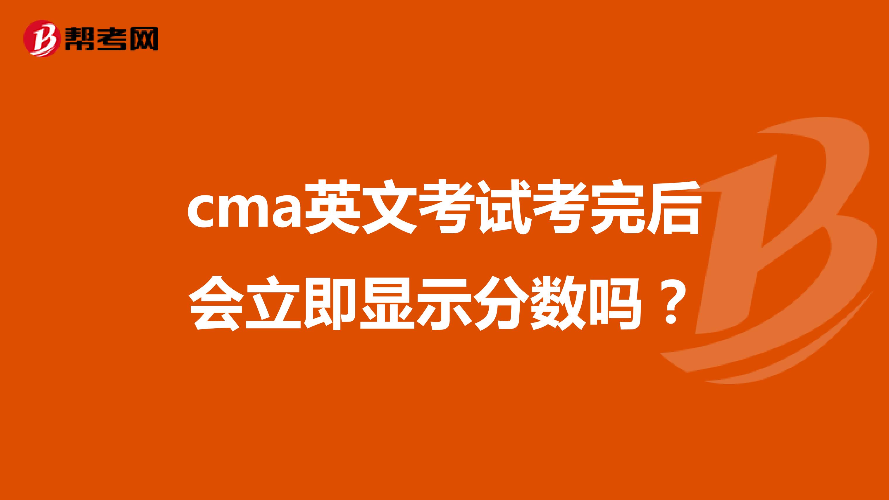 cma英文考试考完后会立即显示分数吗?
