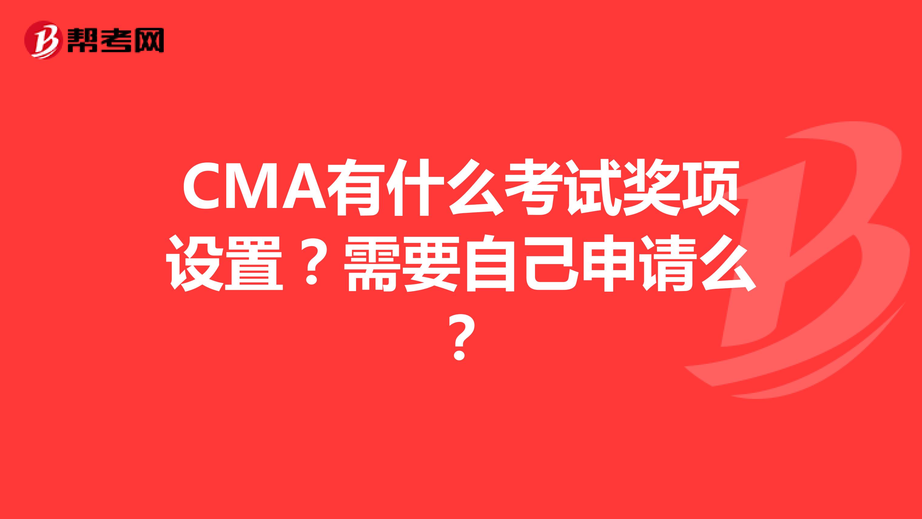 CMA有什么考試獎項設置？需要自己申請么？