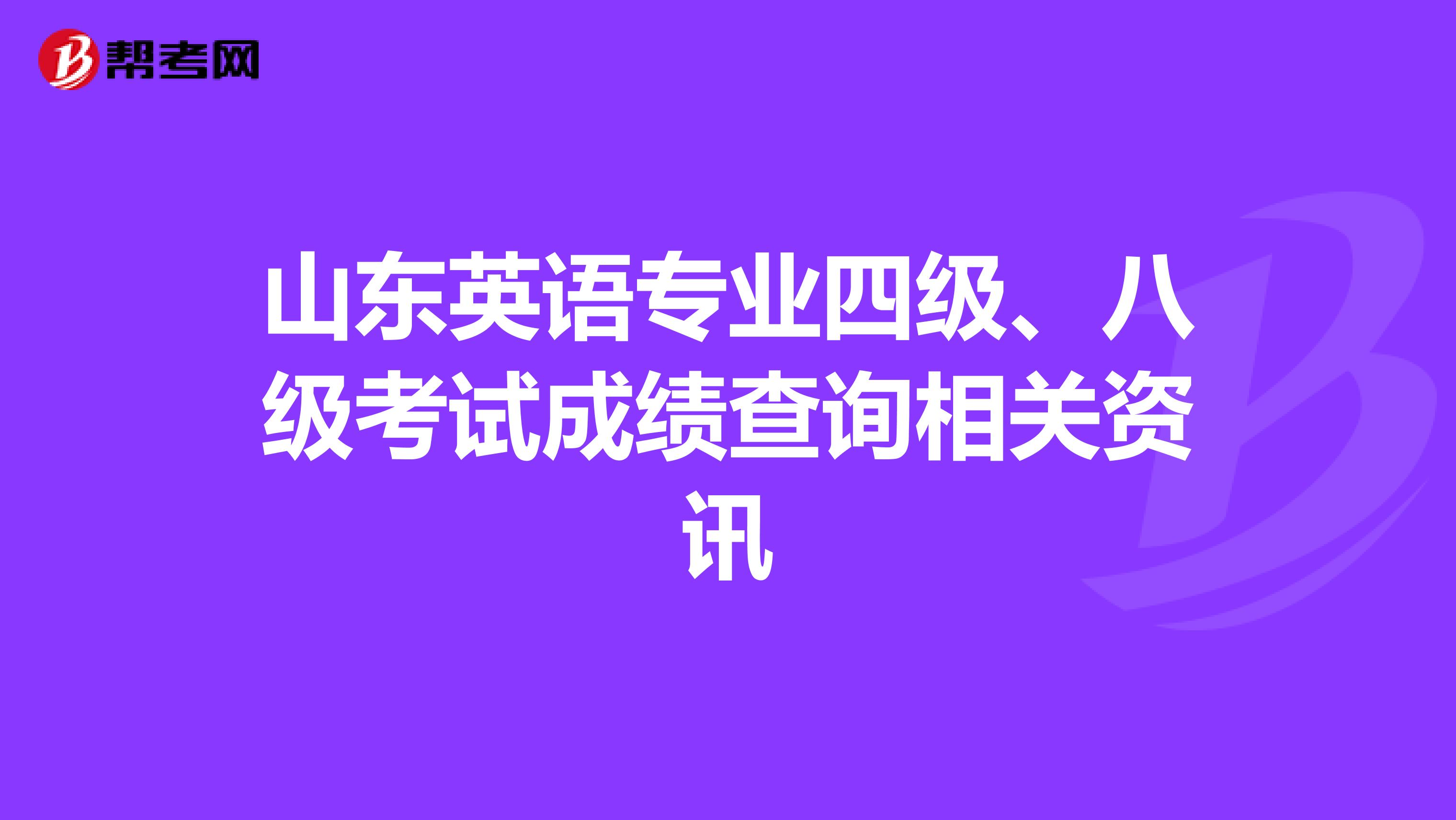 山东英语专业四级、八级考试成绩查询相关资讯