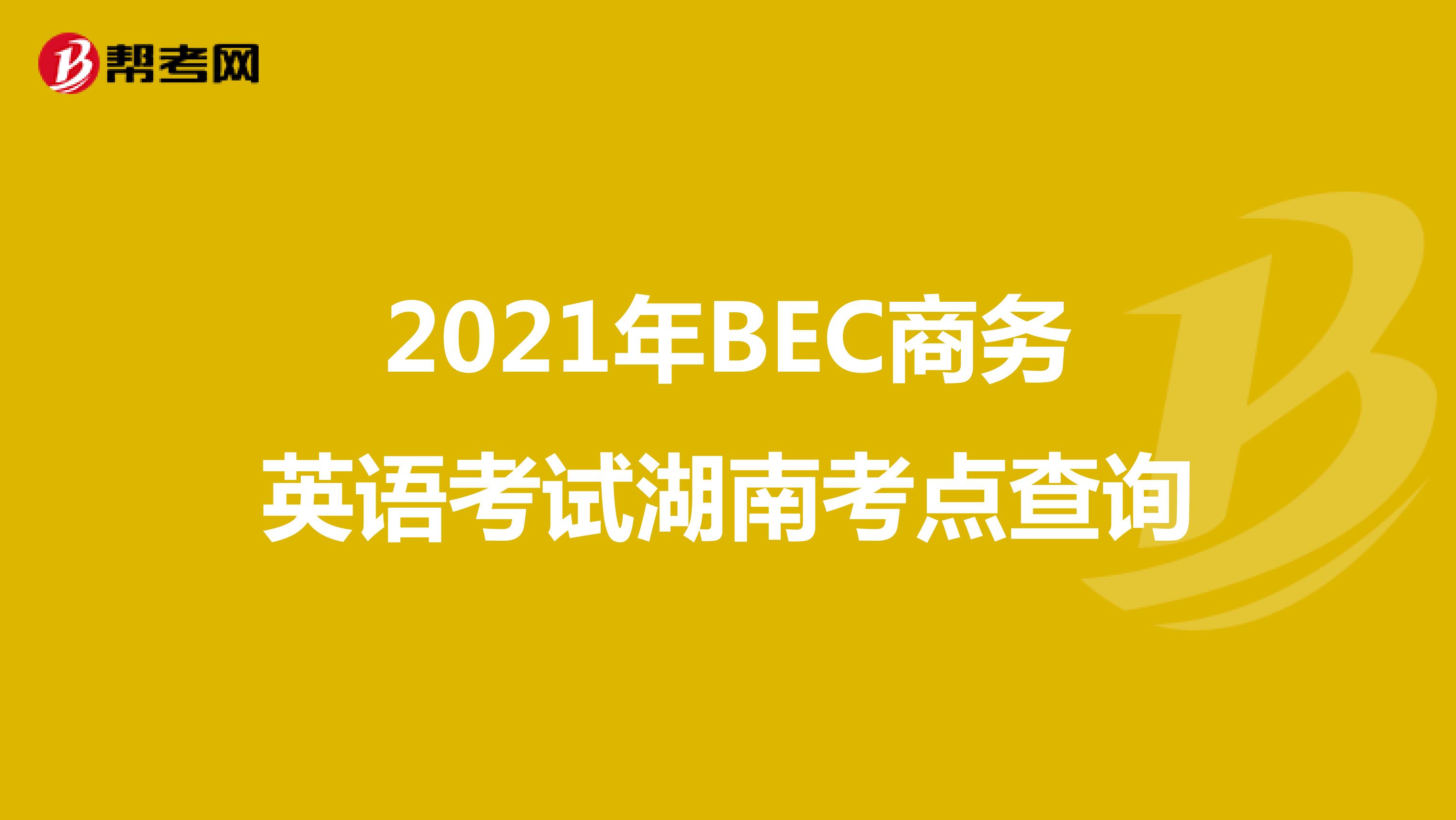 2021年BEC商务英语考试湖南考点查询