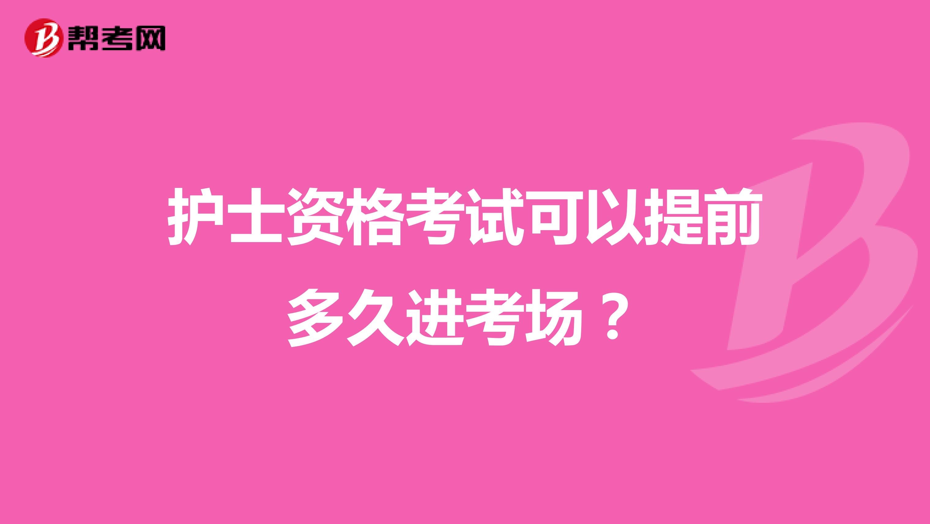 护士资格考试可以提前多久进考场?