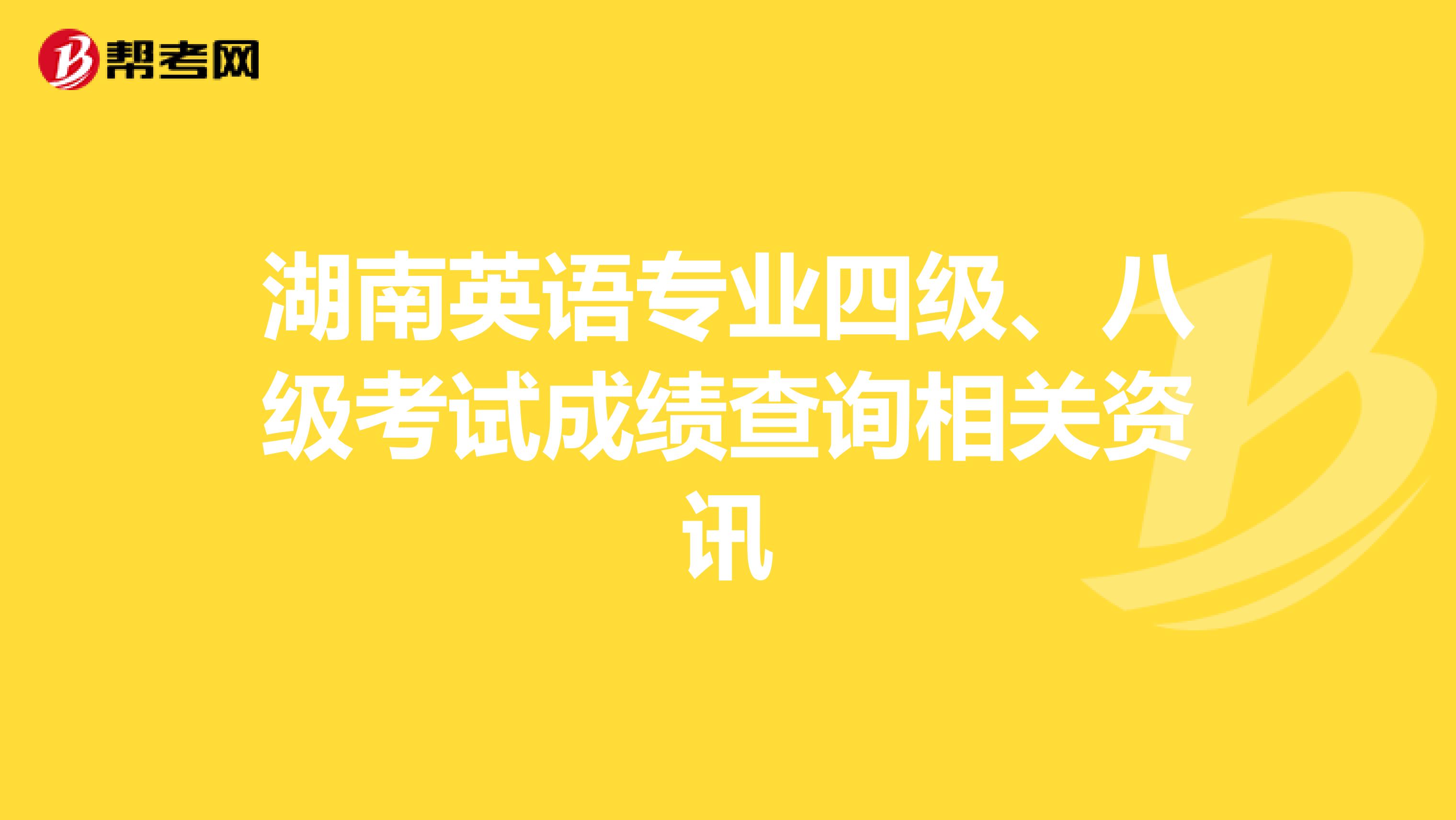 湖南英语专业四级、八级考试成绩查询相关资讯