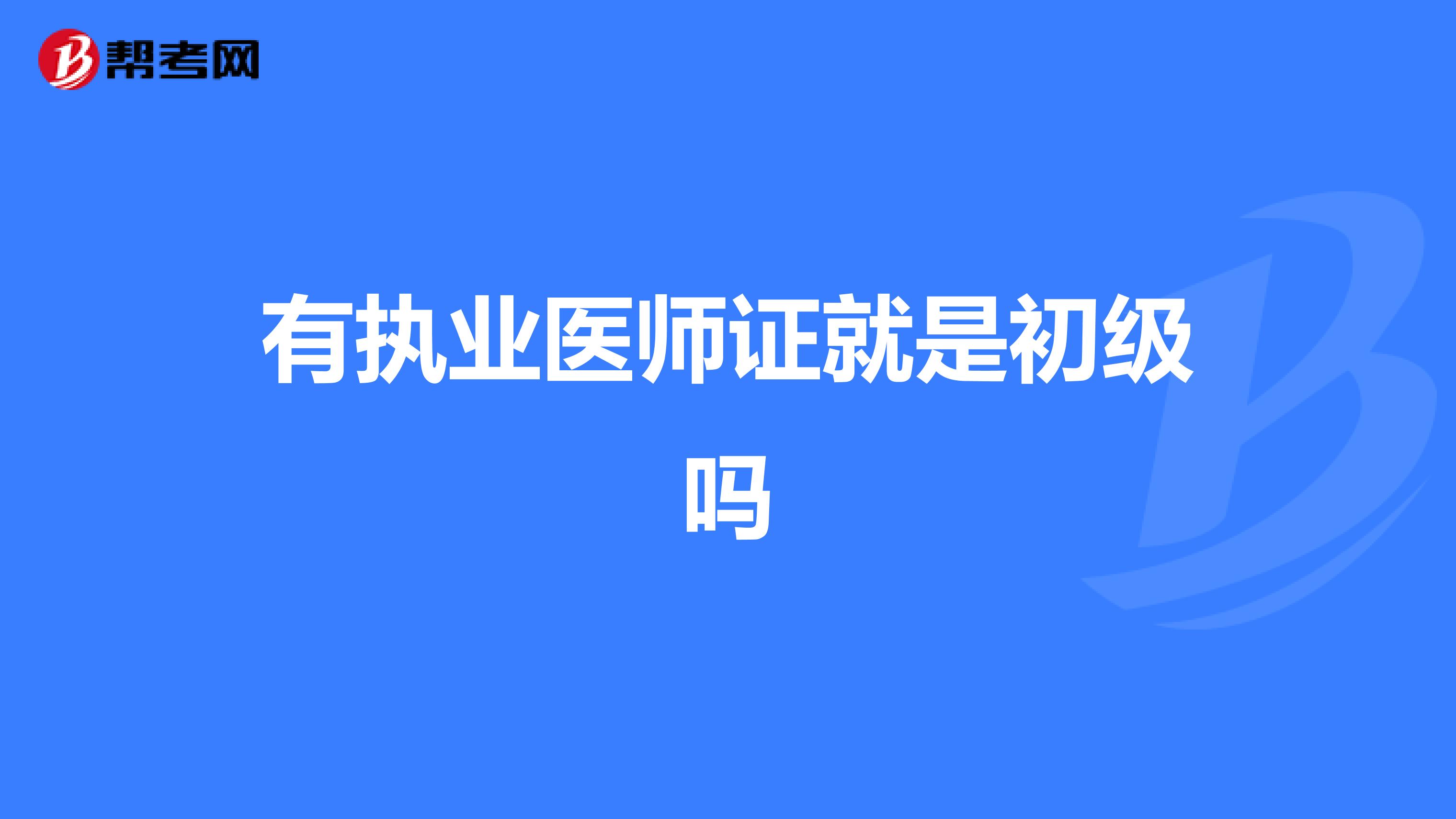 有执业医师证就是初级吗
