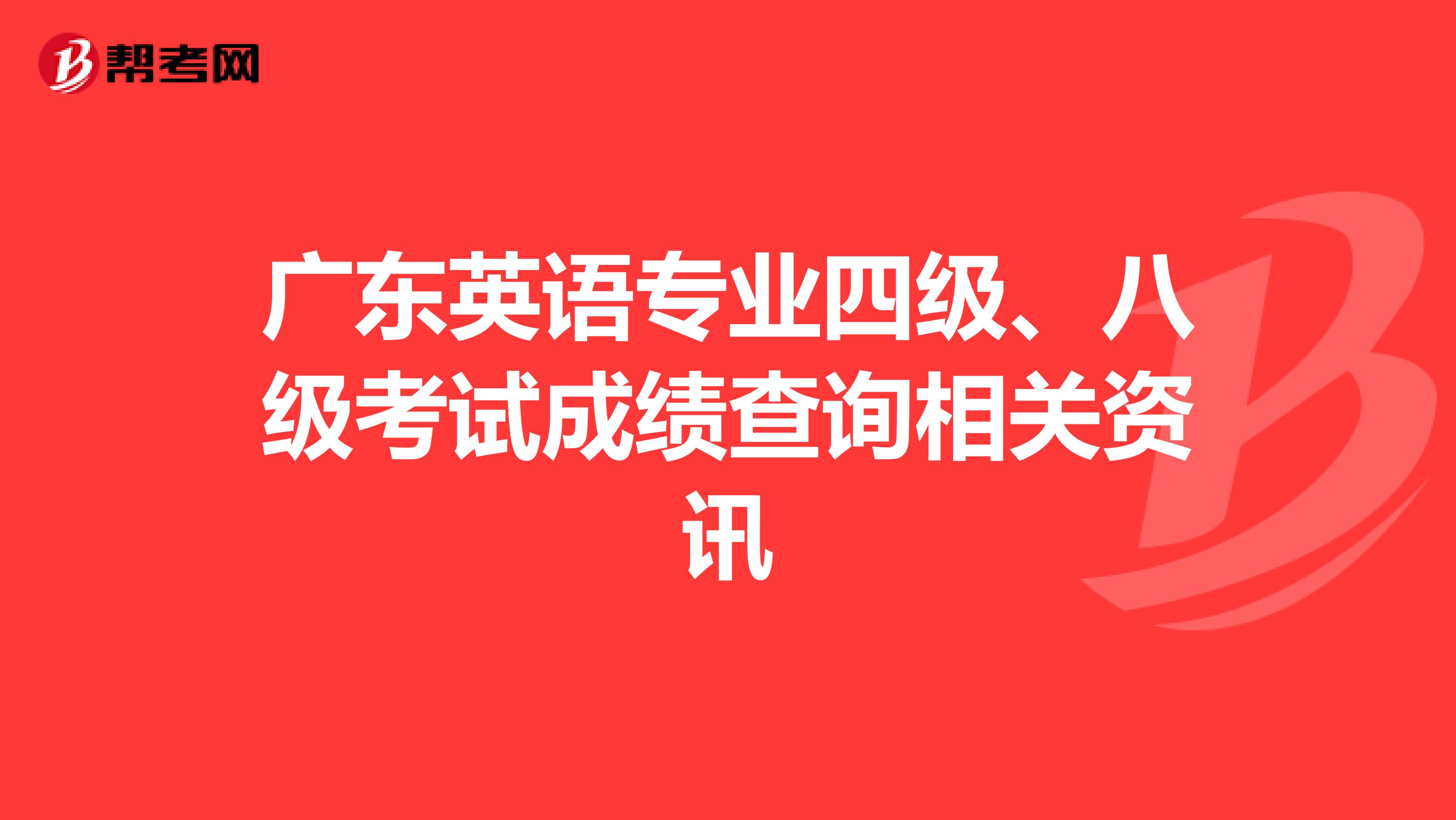 广东英语专业四级、八级考试成绩查询相关资讯