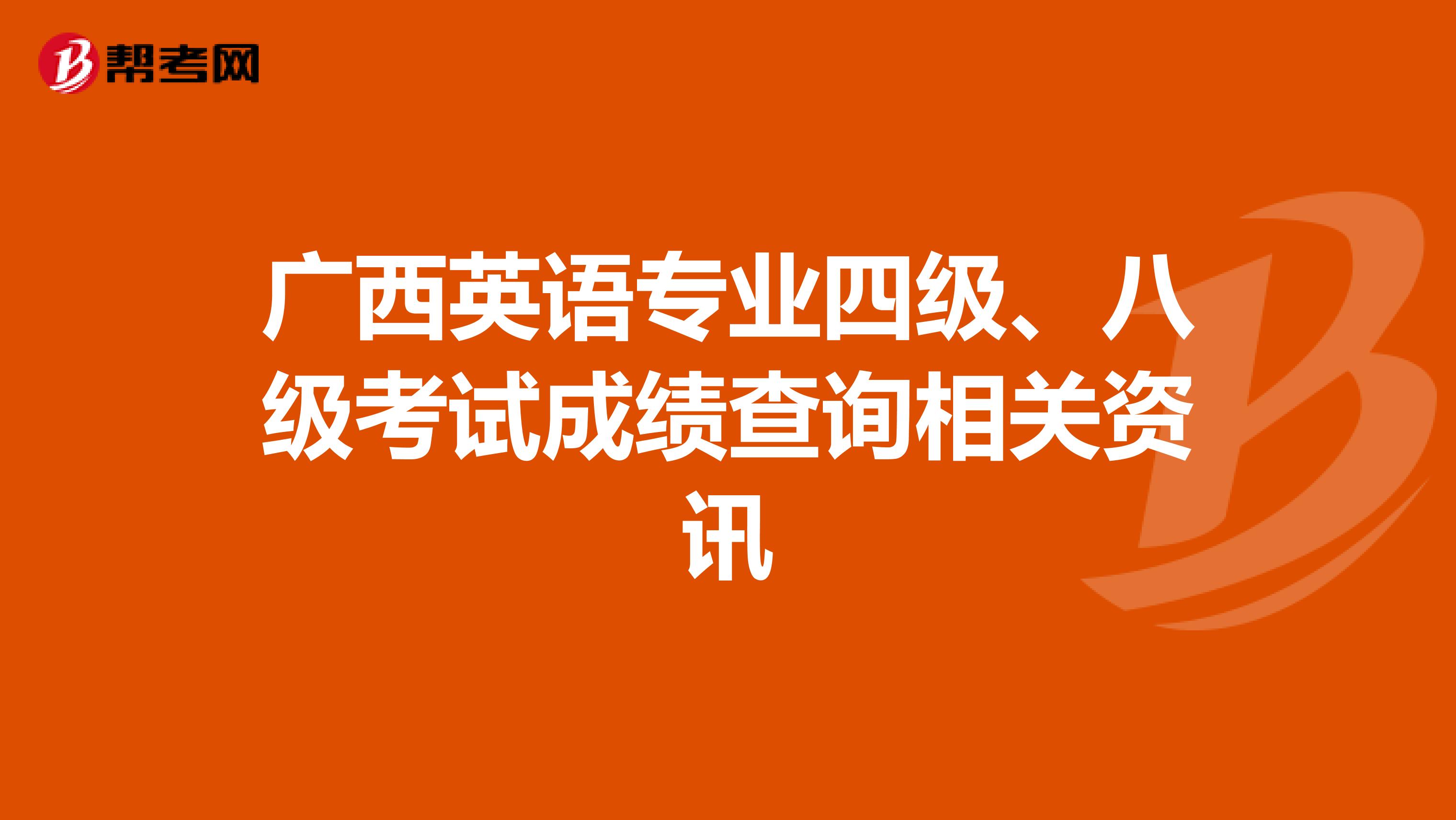 广西英语专业四级、八级考试成绩查询相关资讯