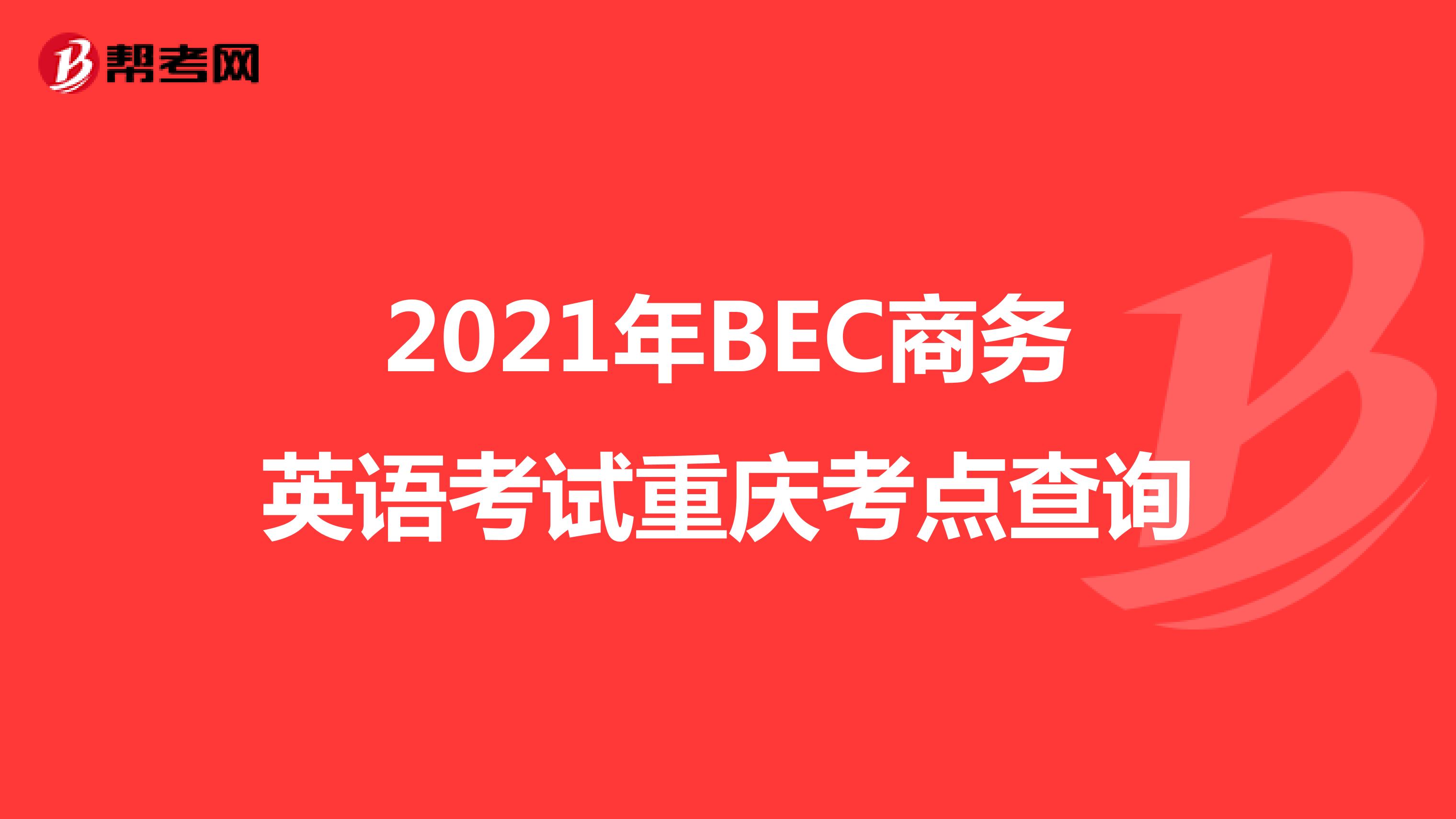 2021年BEC商务英语考试重庆考点查询