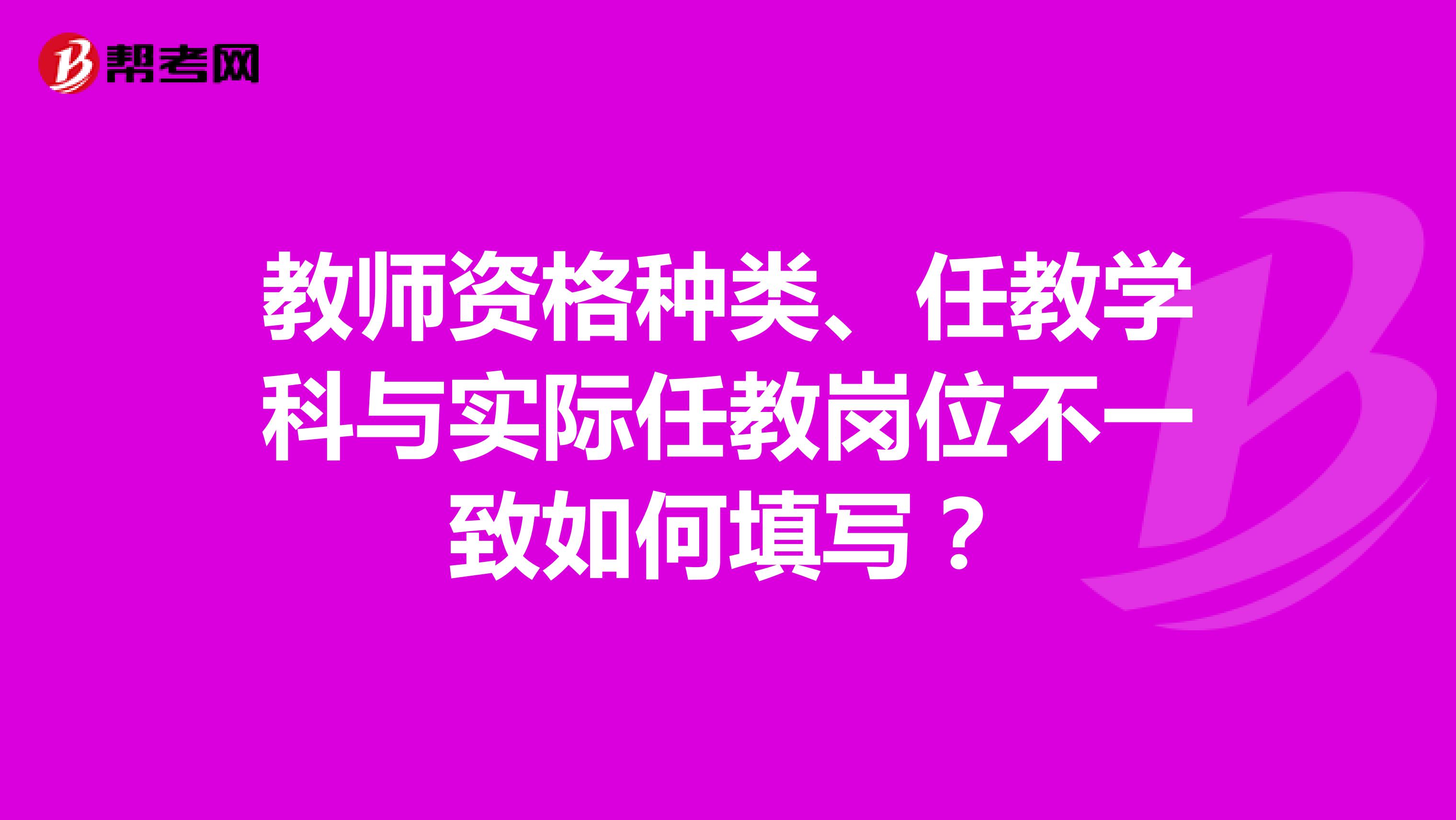 教师资格种类、任教学科与实际任教岗位不一致如何填写？