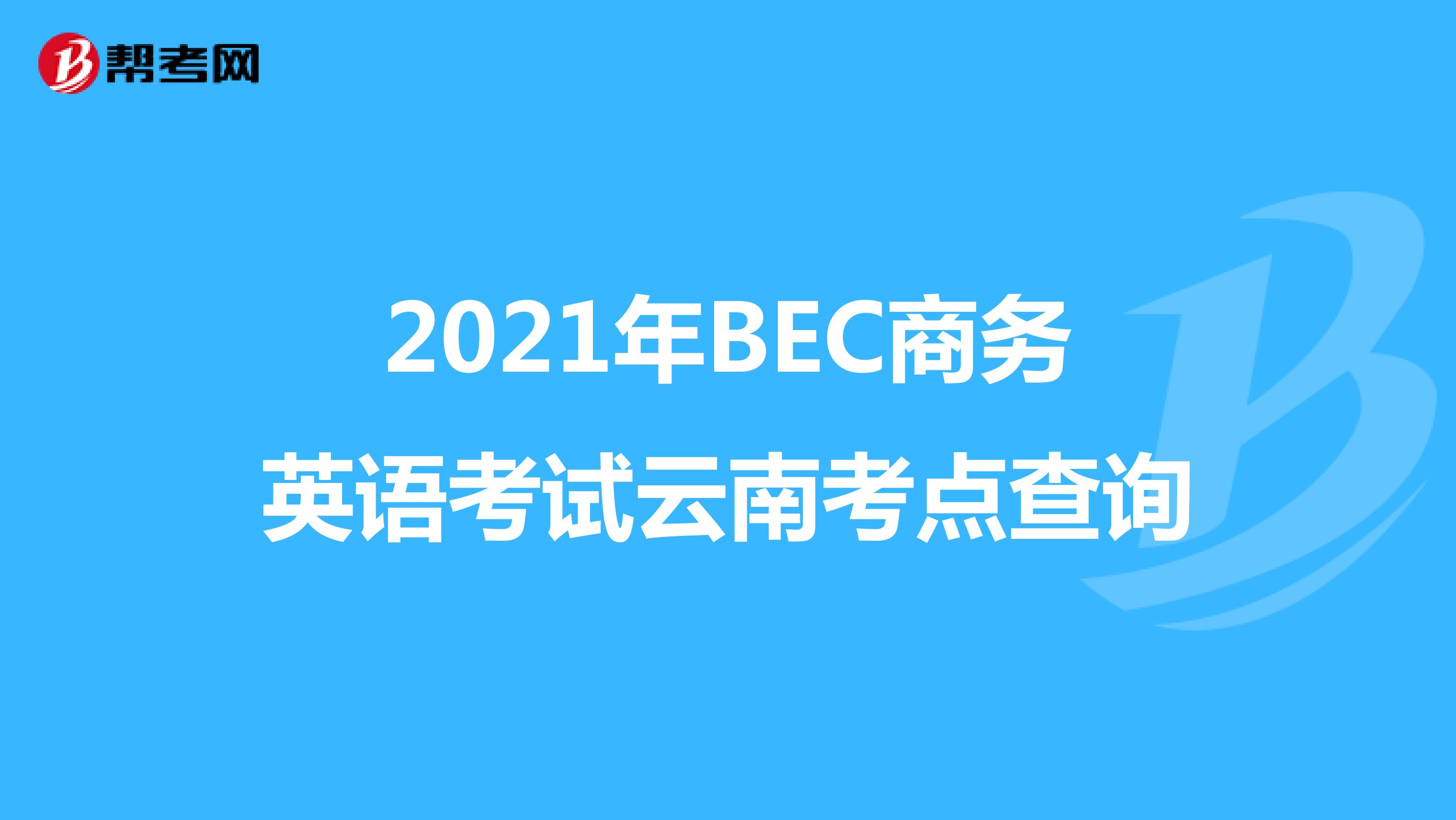 2021年BEC商务英语考试云南考点查询