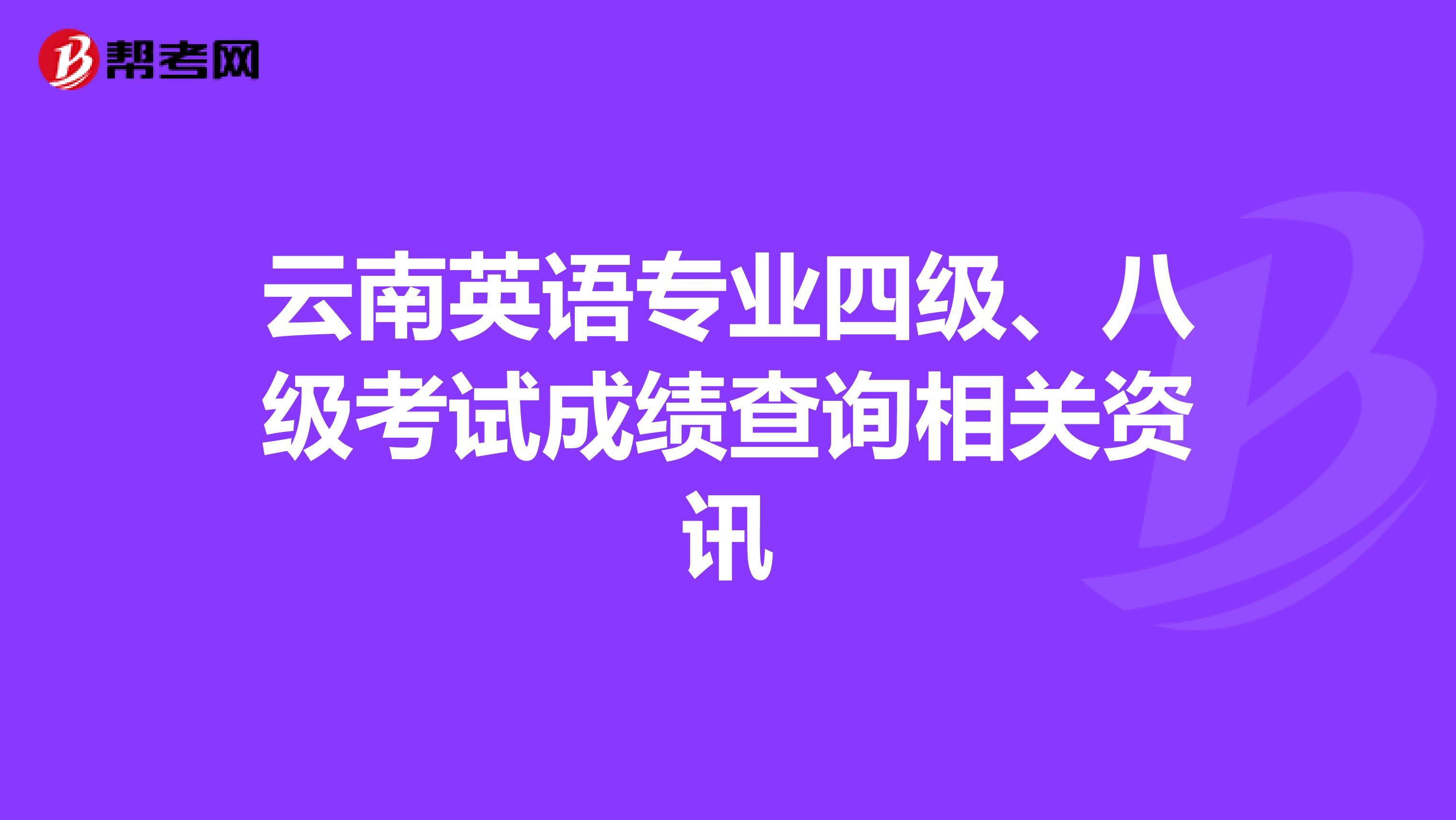 云南英语专业四级、八级考试成绩查询相关资讯