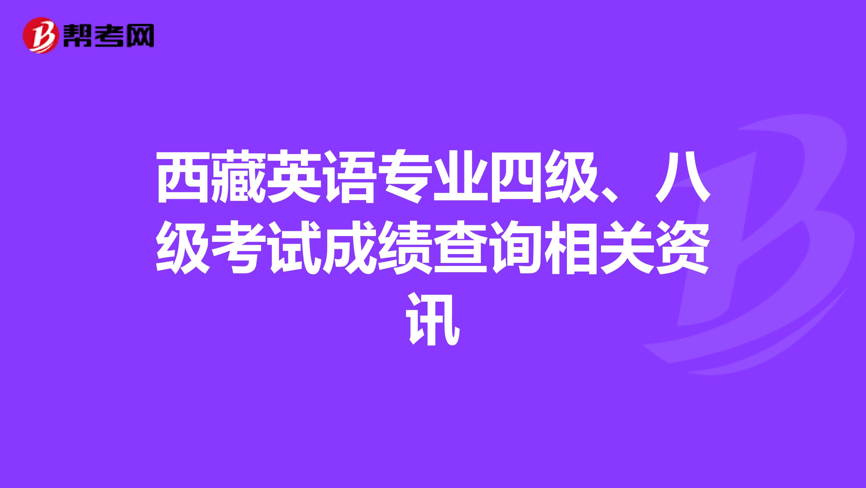 西藏英语专业四级、八级考试成绩查询相关资讯