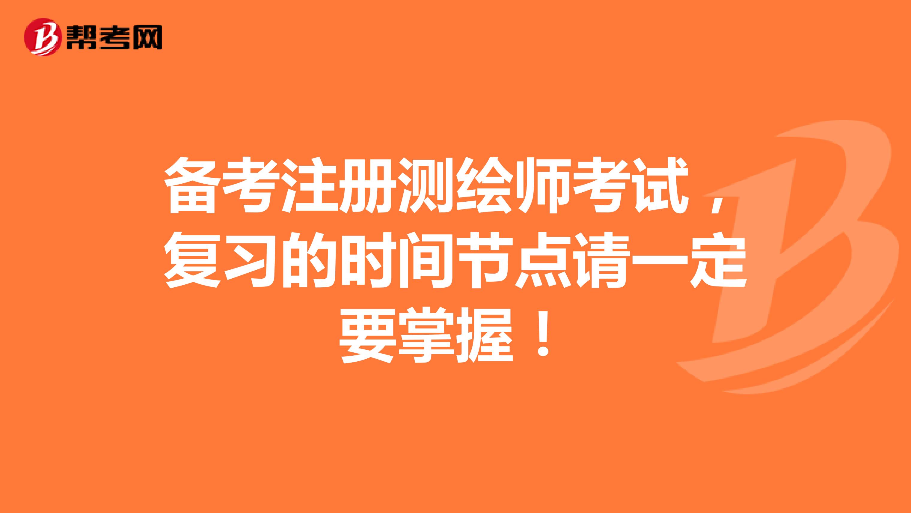 備考注冊測繪師考試，復習的時間節點請一定要掌握！