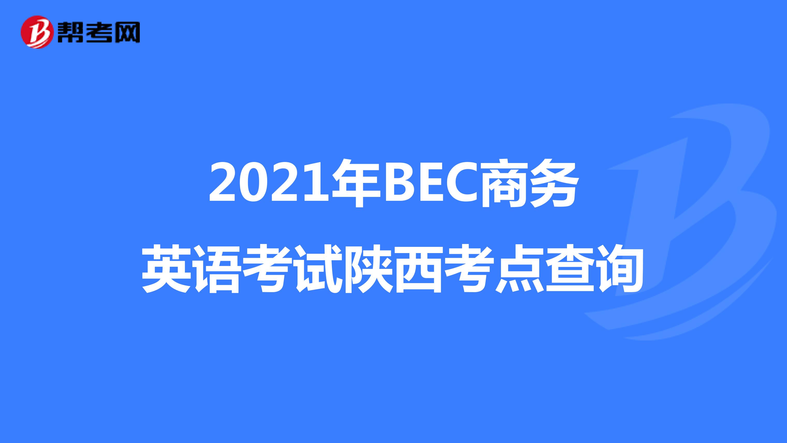 2021年BEC商务英语考试陕西考点查询