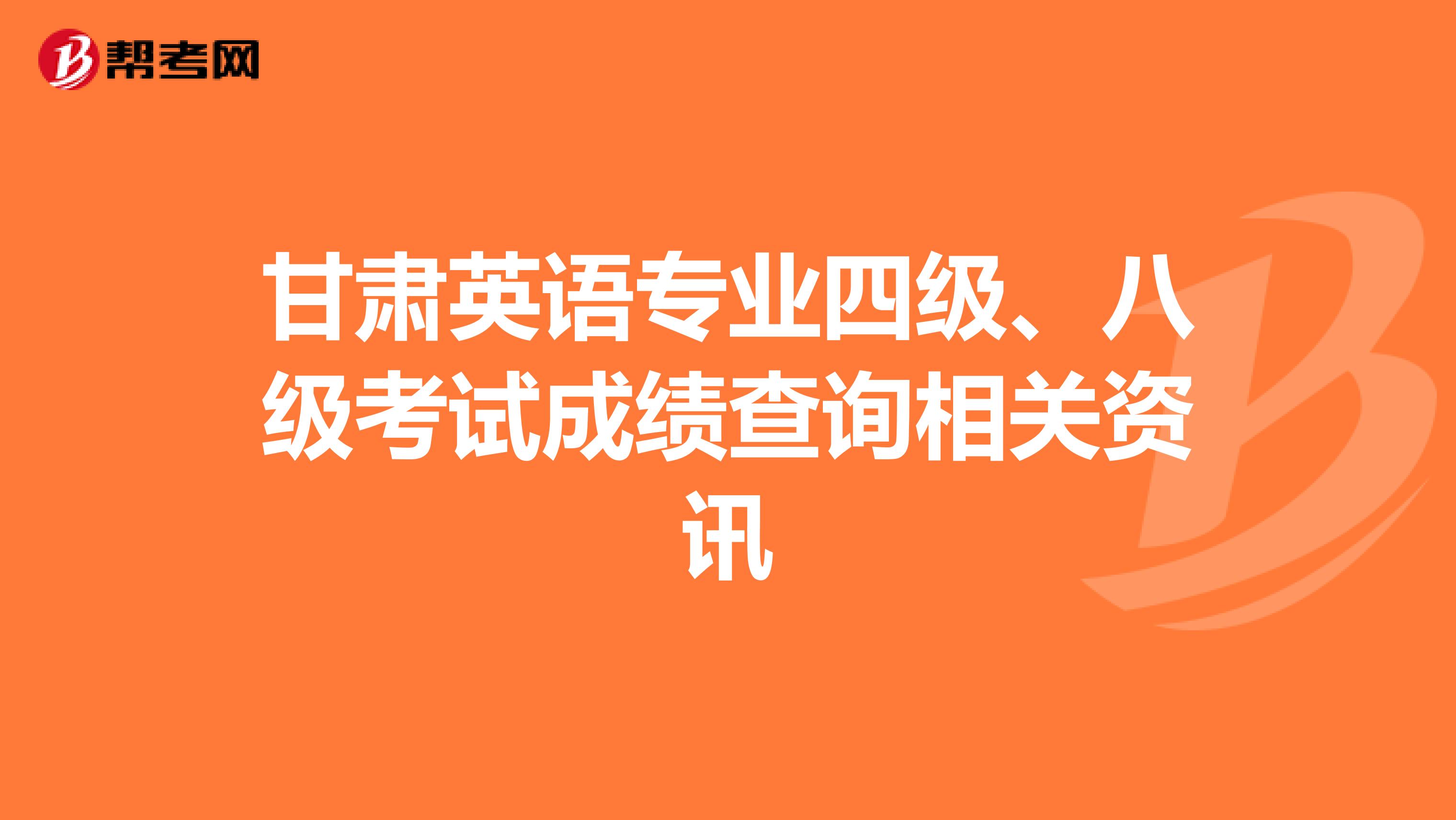 甘肃英语专业四级、八级考试成绩查询相关资讯