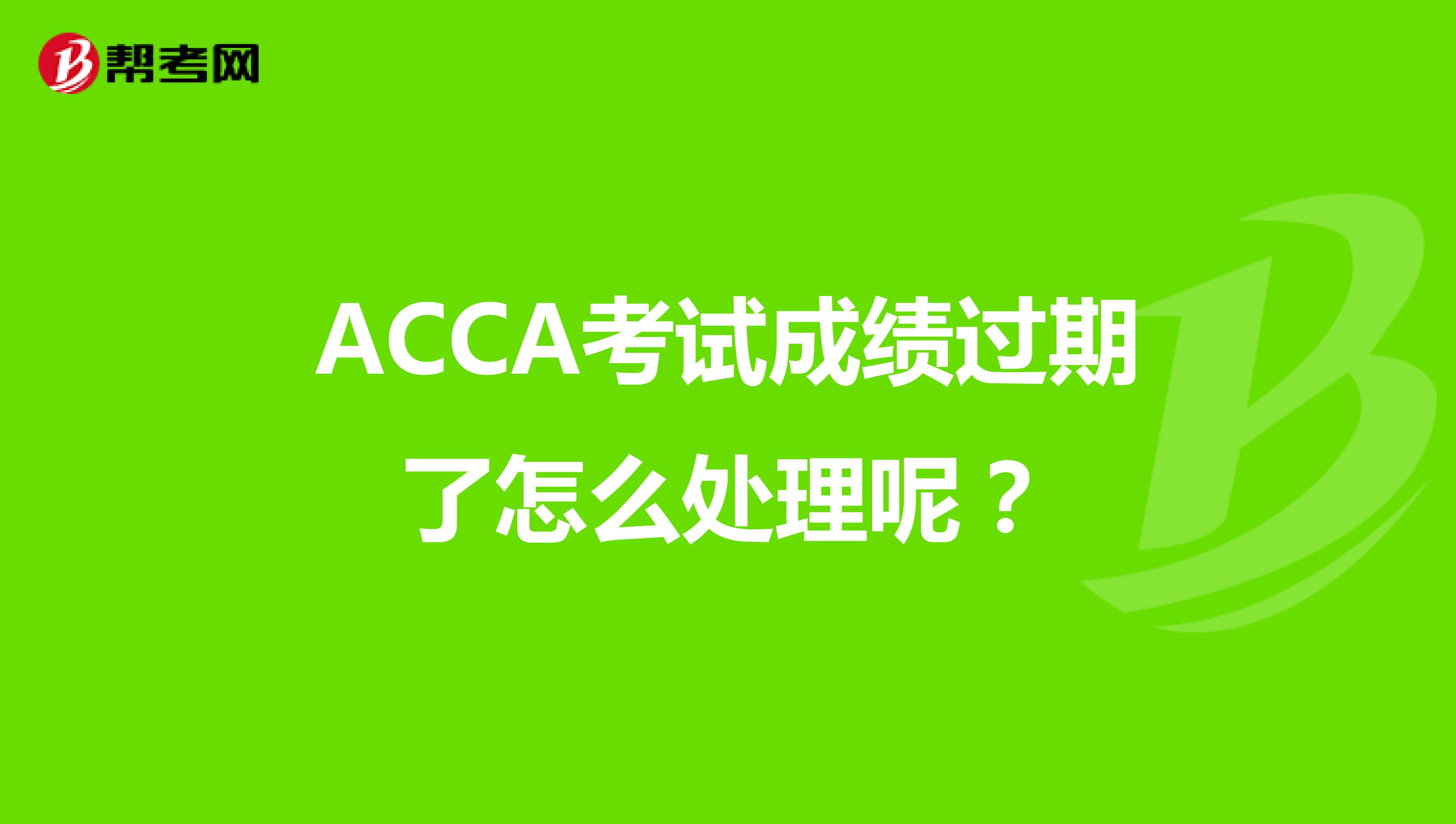 ACCA考试成绩过期了怎么处理呢?