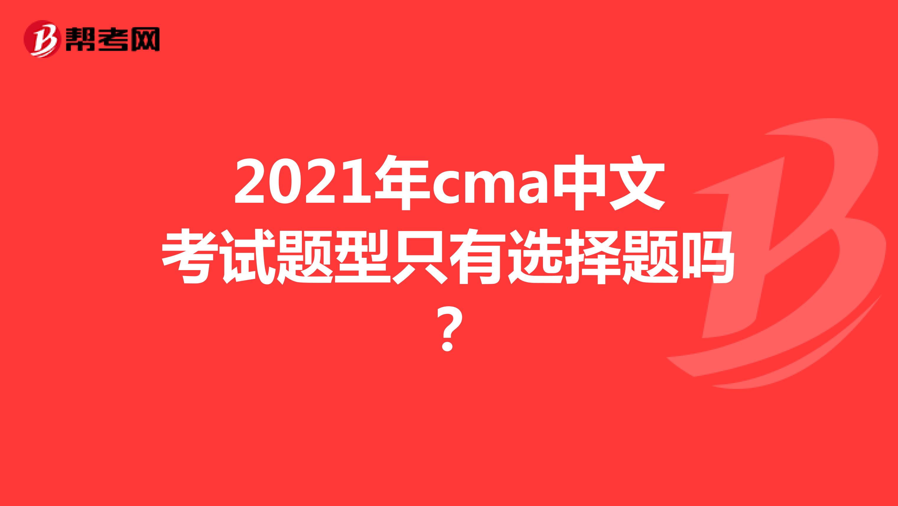 2021年cma中文考试题型只有选择题吗?