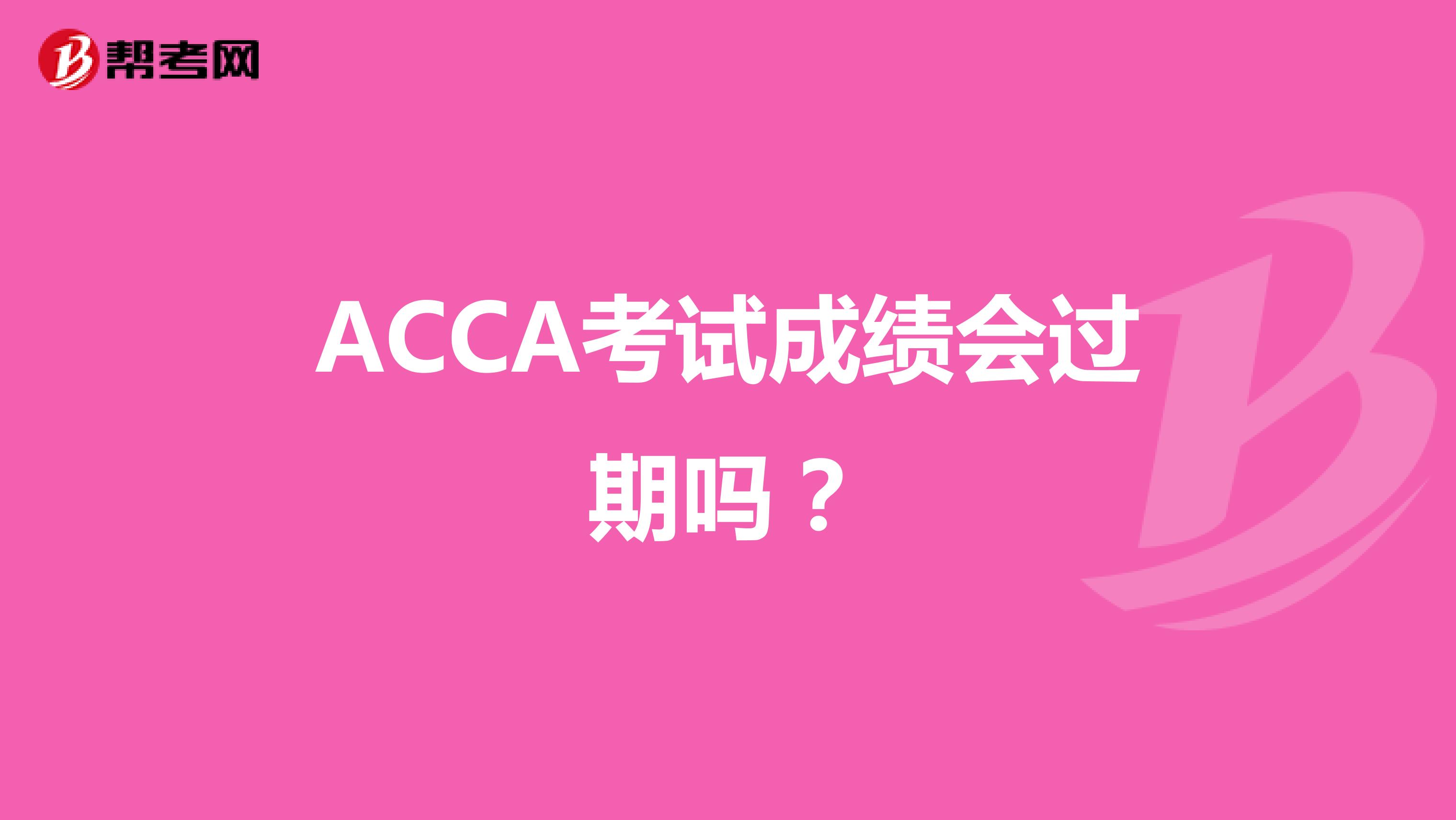 ACCA考试成绩会过期吗？