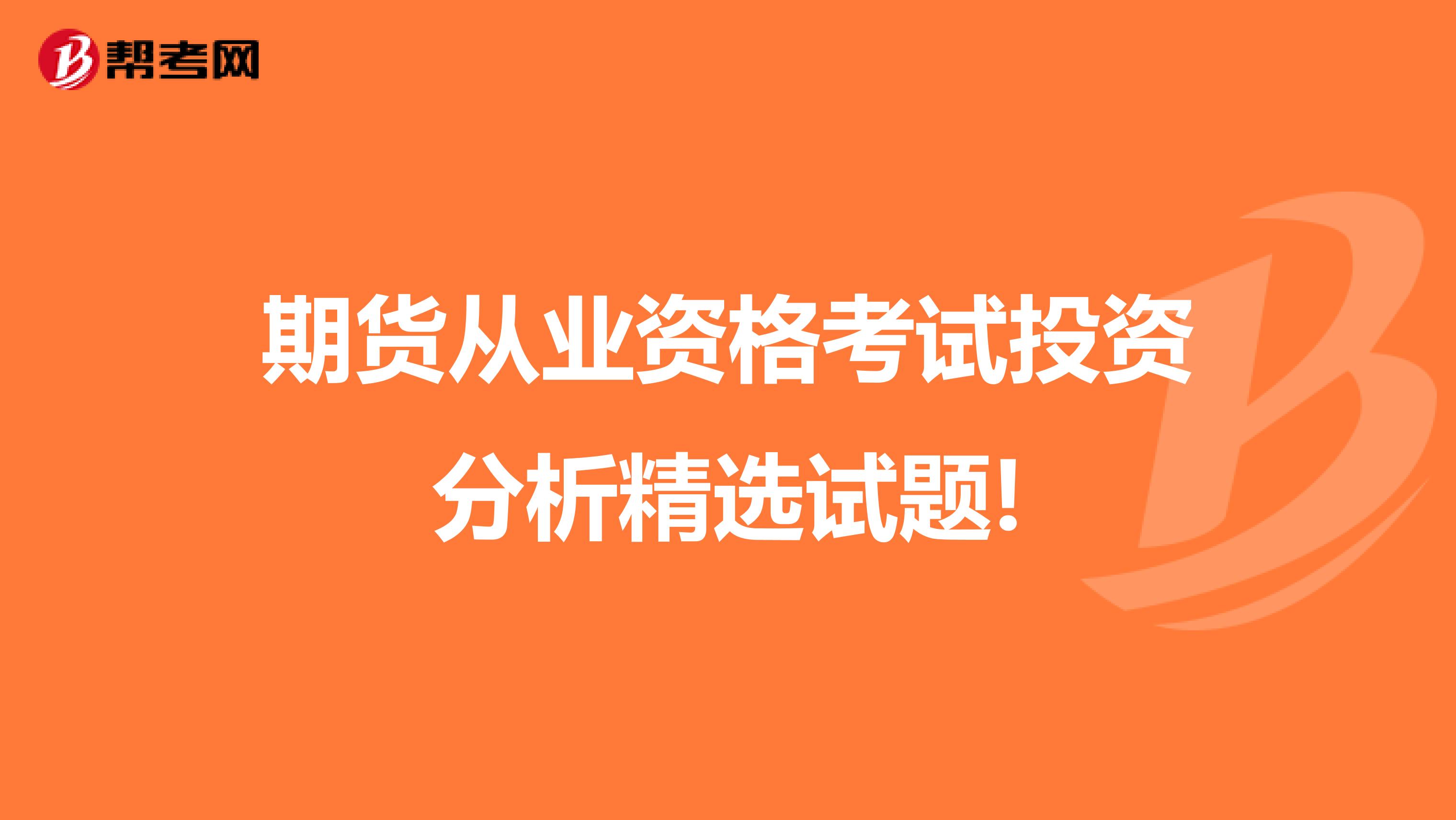 期货从业资格考试投资分析精选试题!