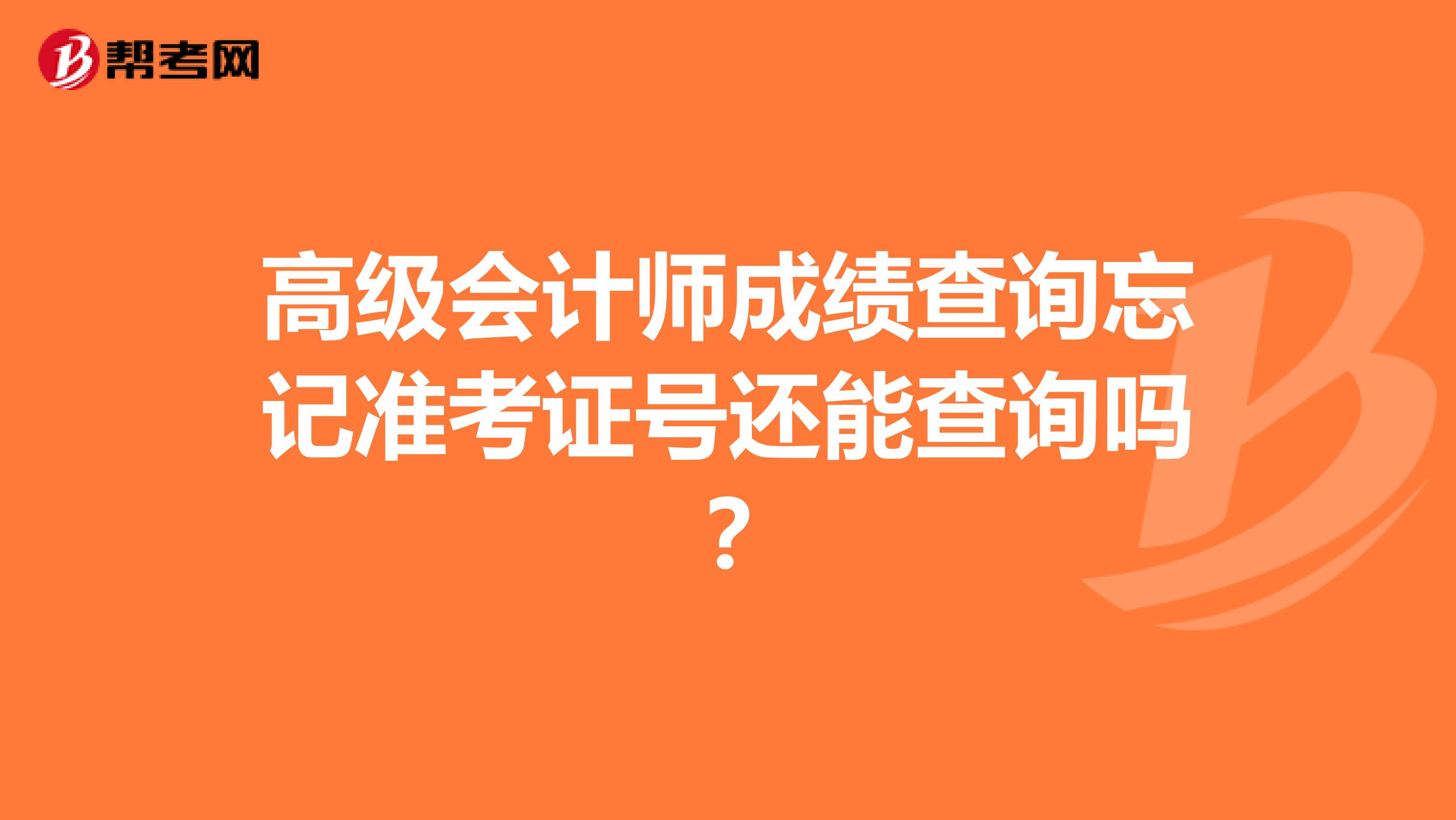 高级会计师成绩查询忘记准考证号还能查询吗？