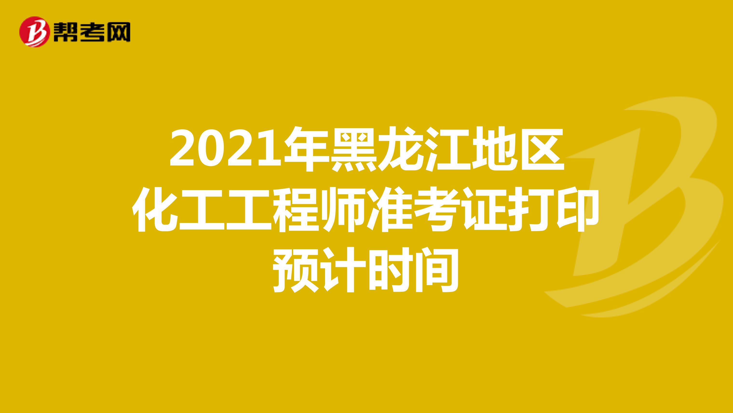2021年黑龙江地区化工工程师准考证打印预计时间