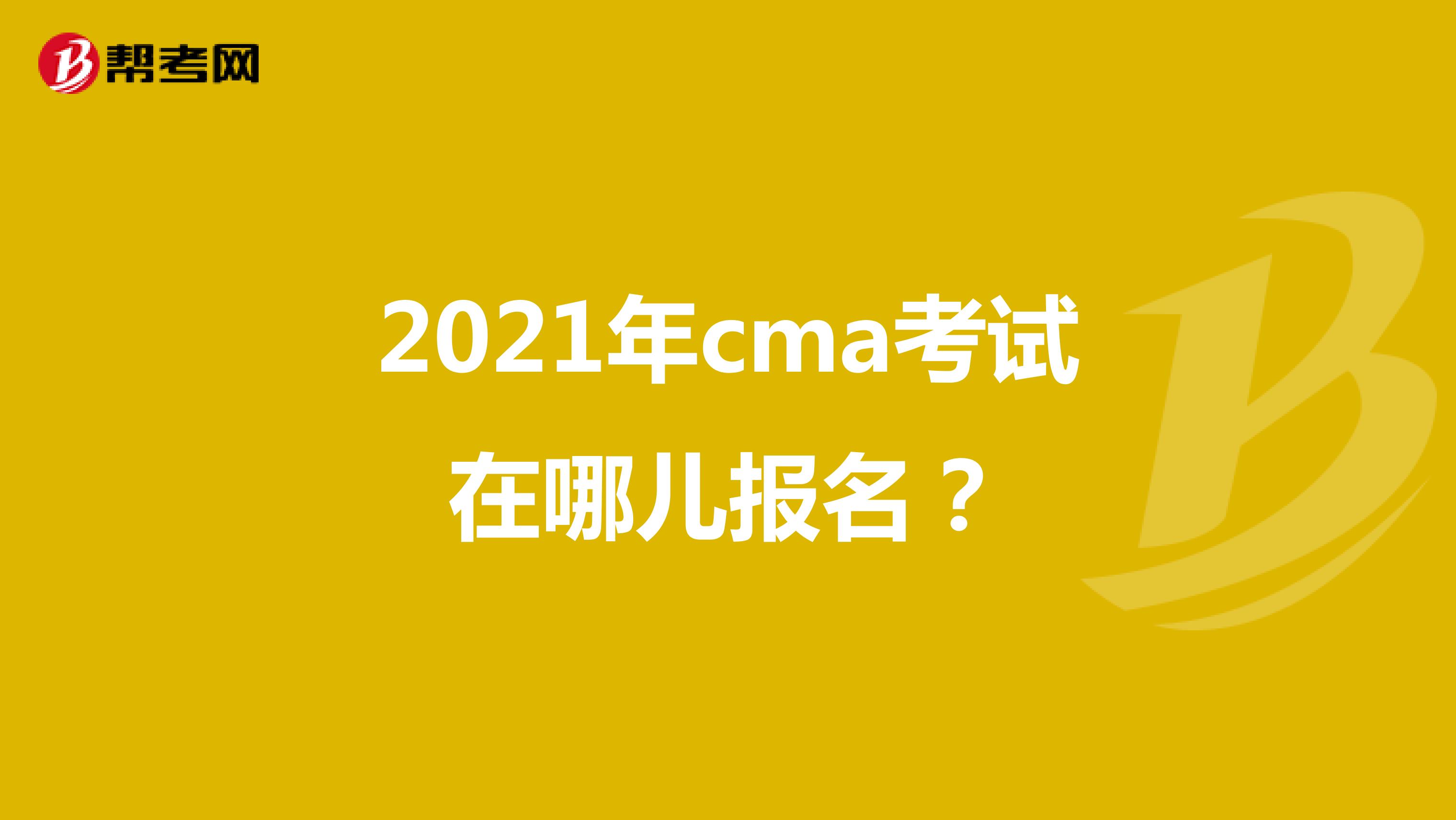 2021年cma考试在哪儿报名?