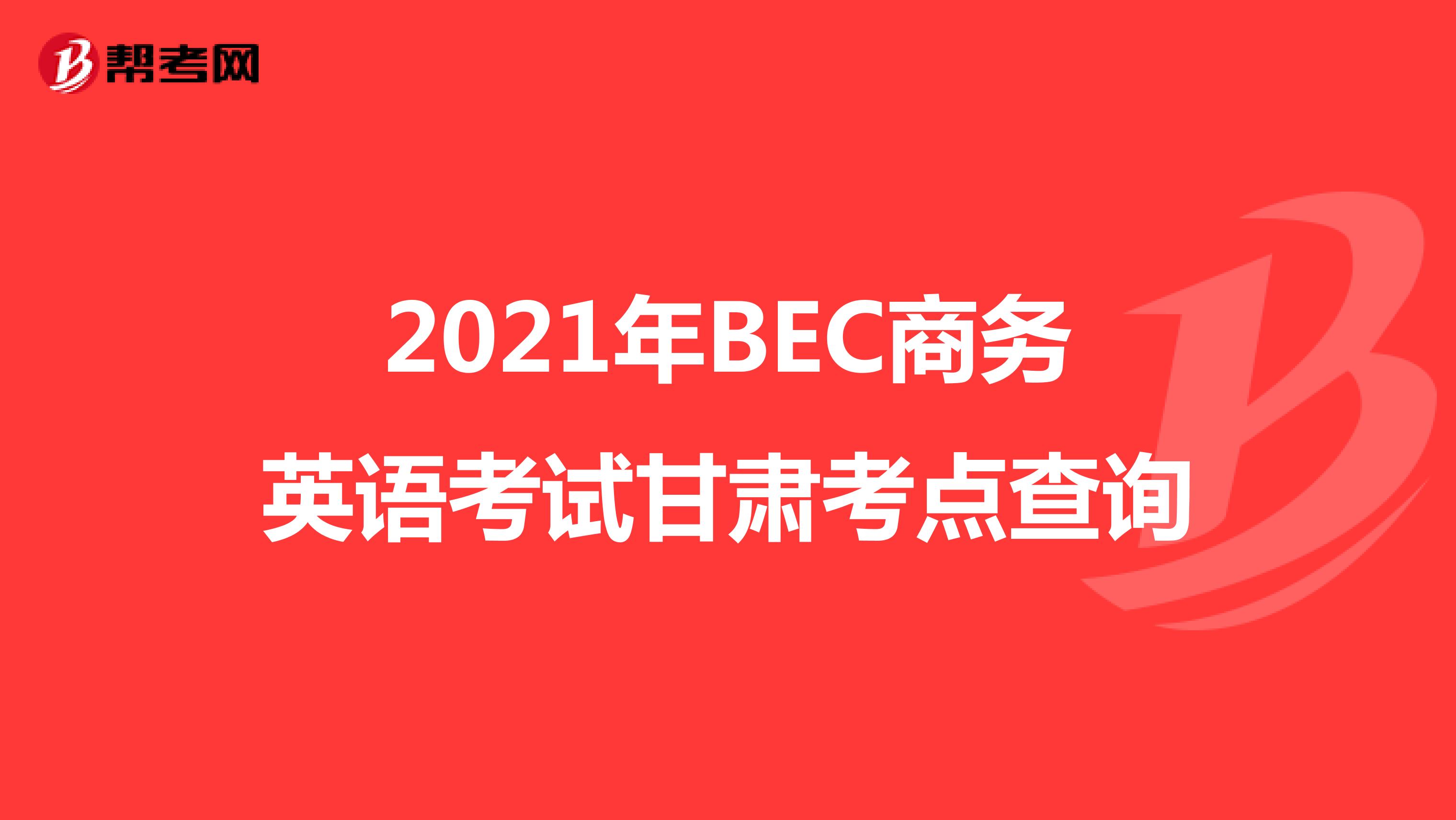 2021年BEC商务英语考试甘肃考点查询