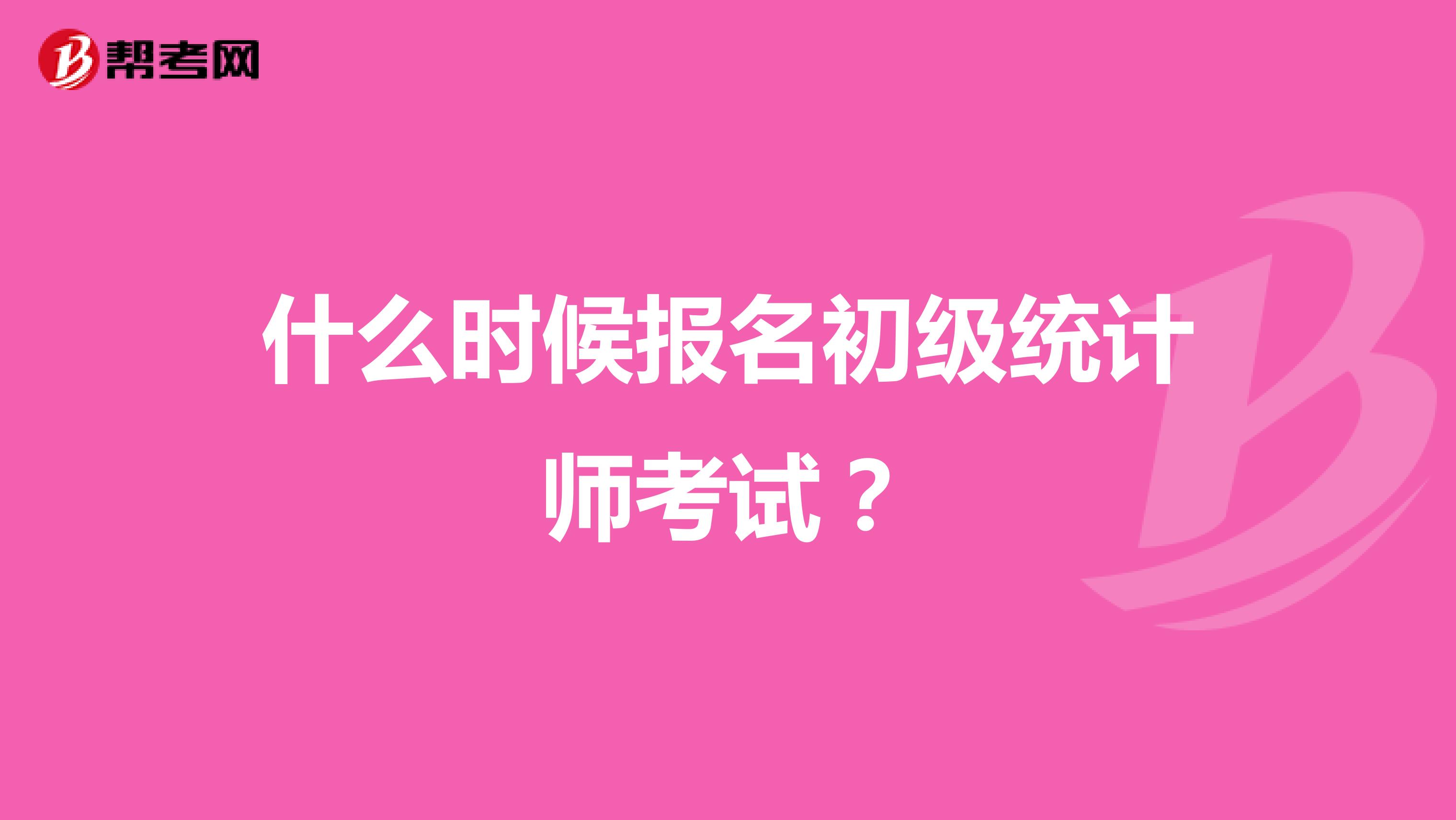 什么时候报名初级统计师考试？