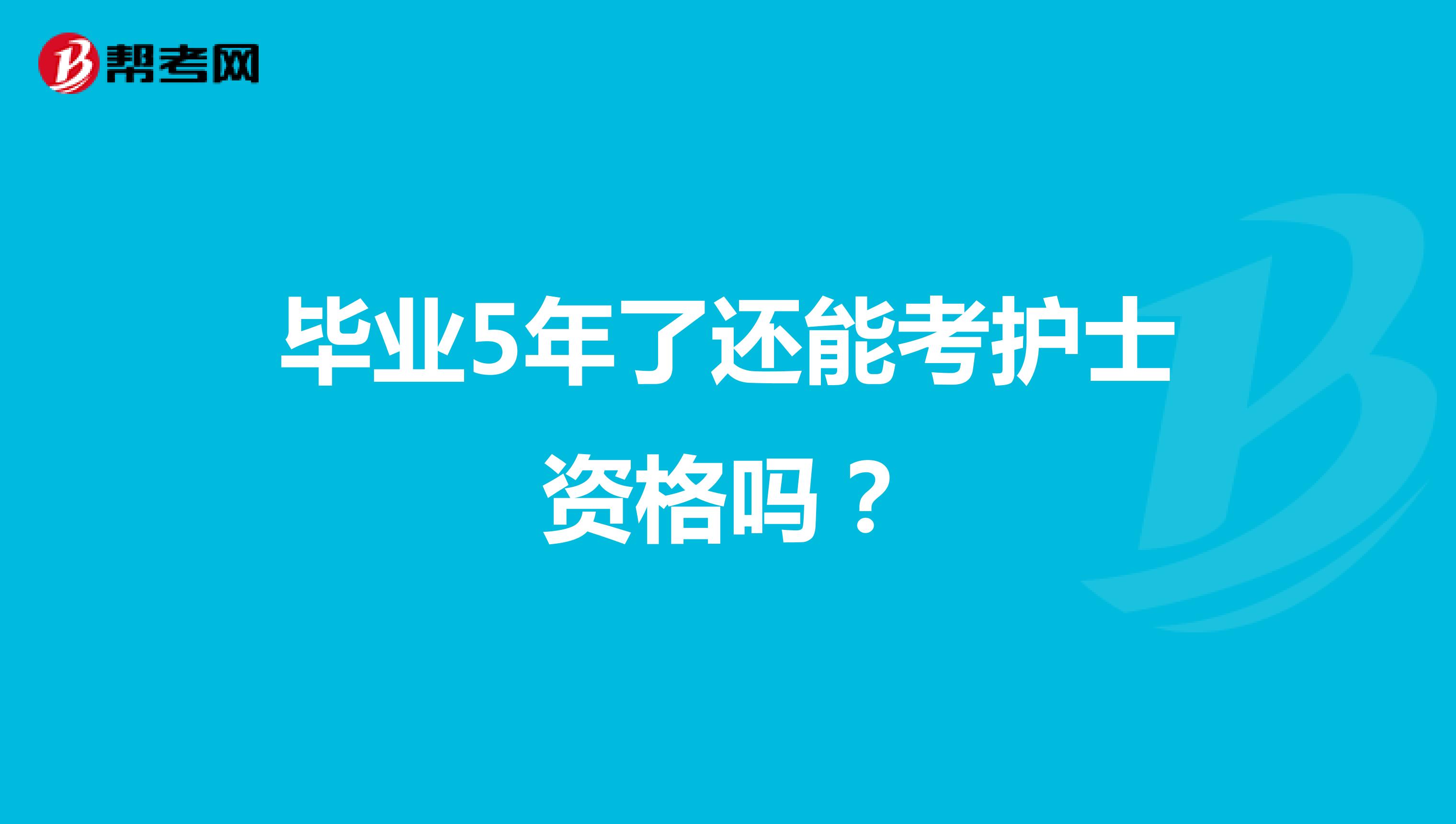 毕业5年了还能考护士资格吗?