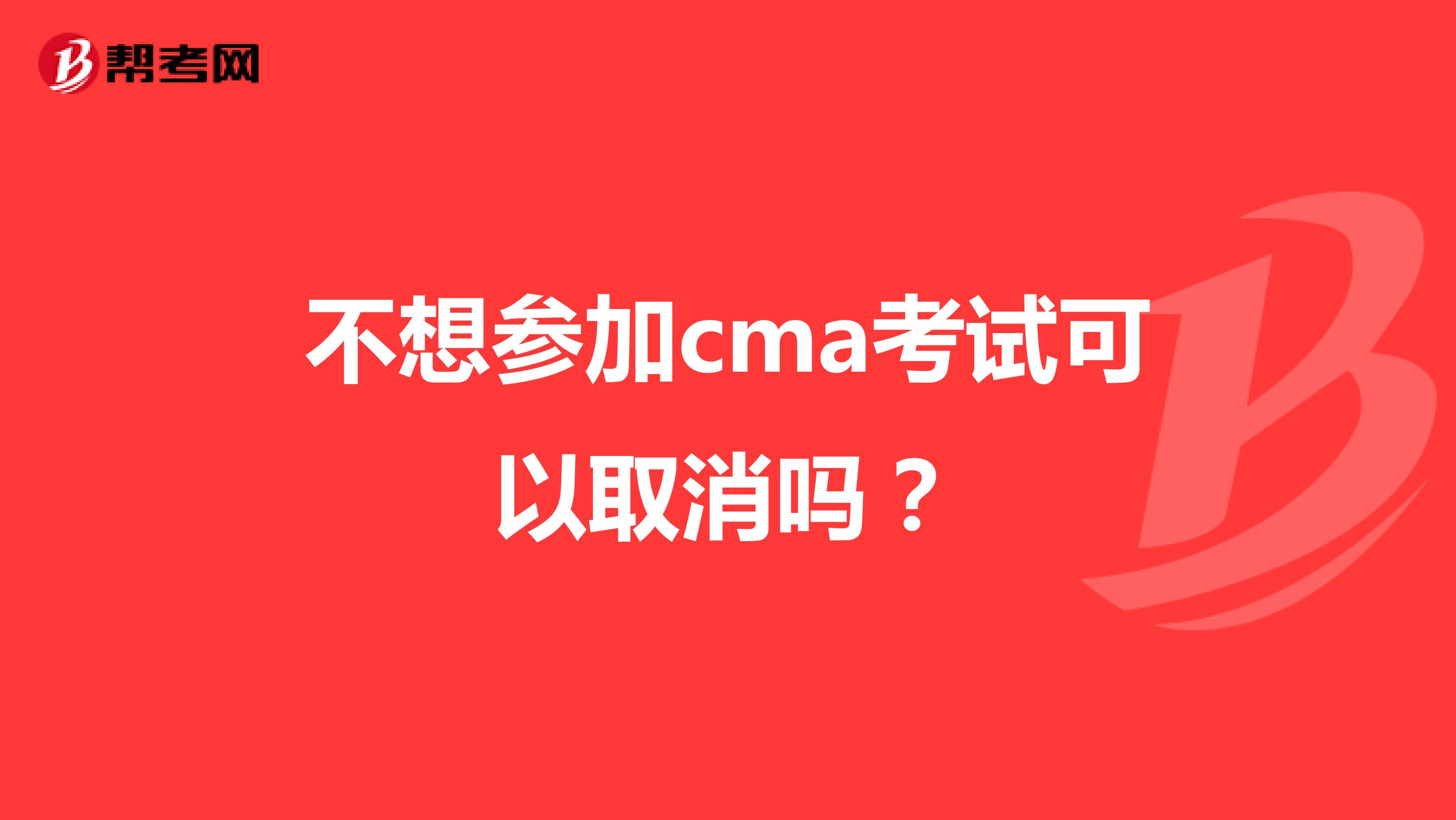 不想参加cma考试可以取消吗?