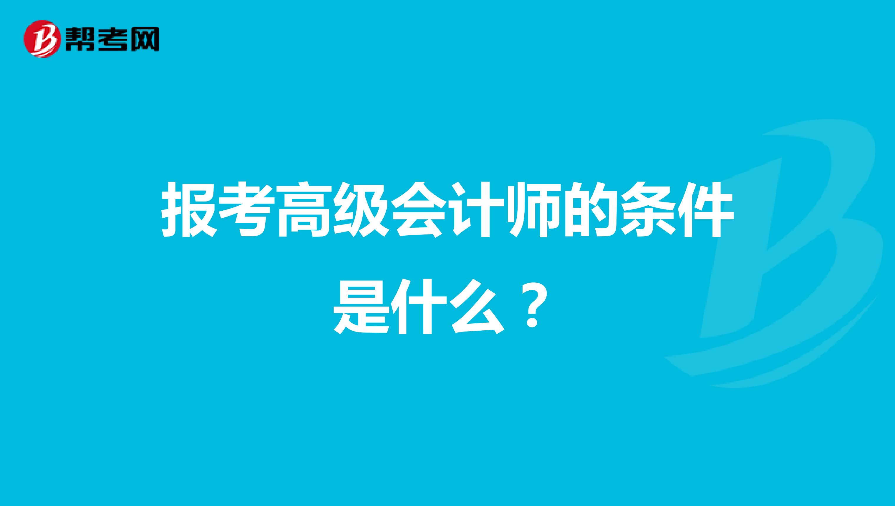 报考高级会计师的条件是什么？