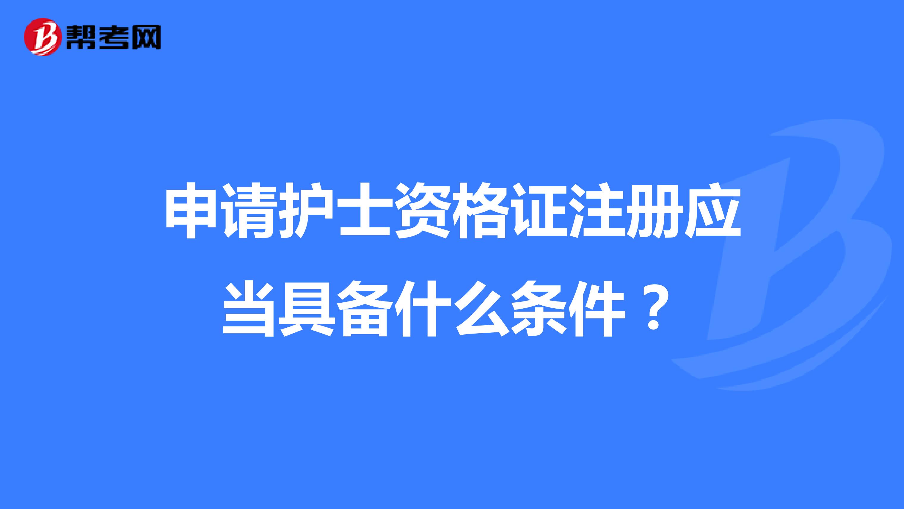 申請護士資格證注冊應當具備什么條件？