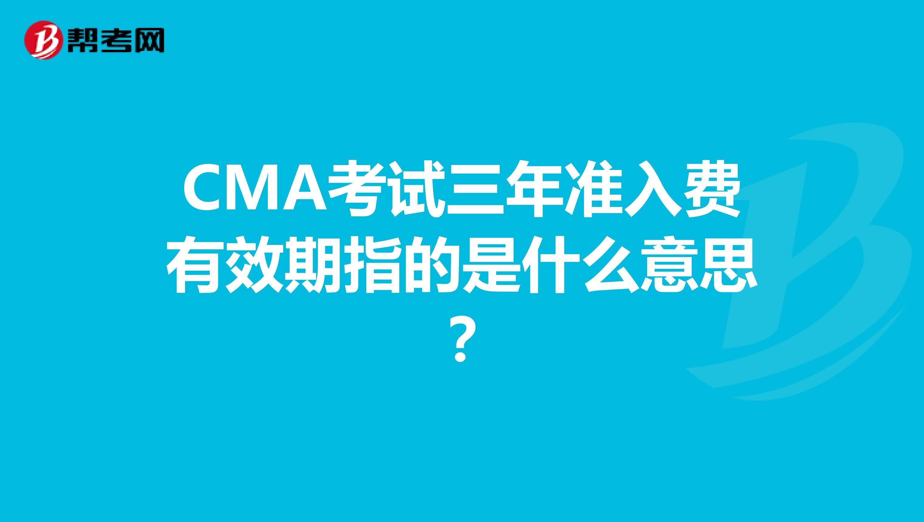 CMA考试三年准入费有效期指的是什么意思？