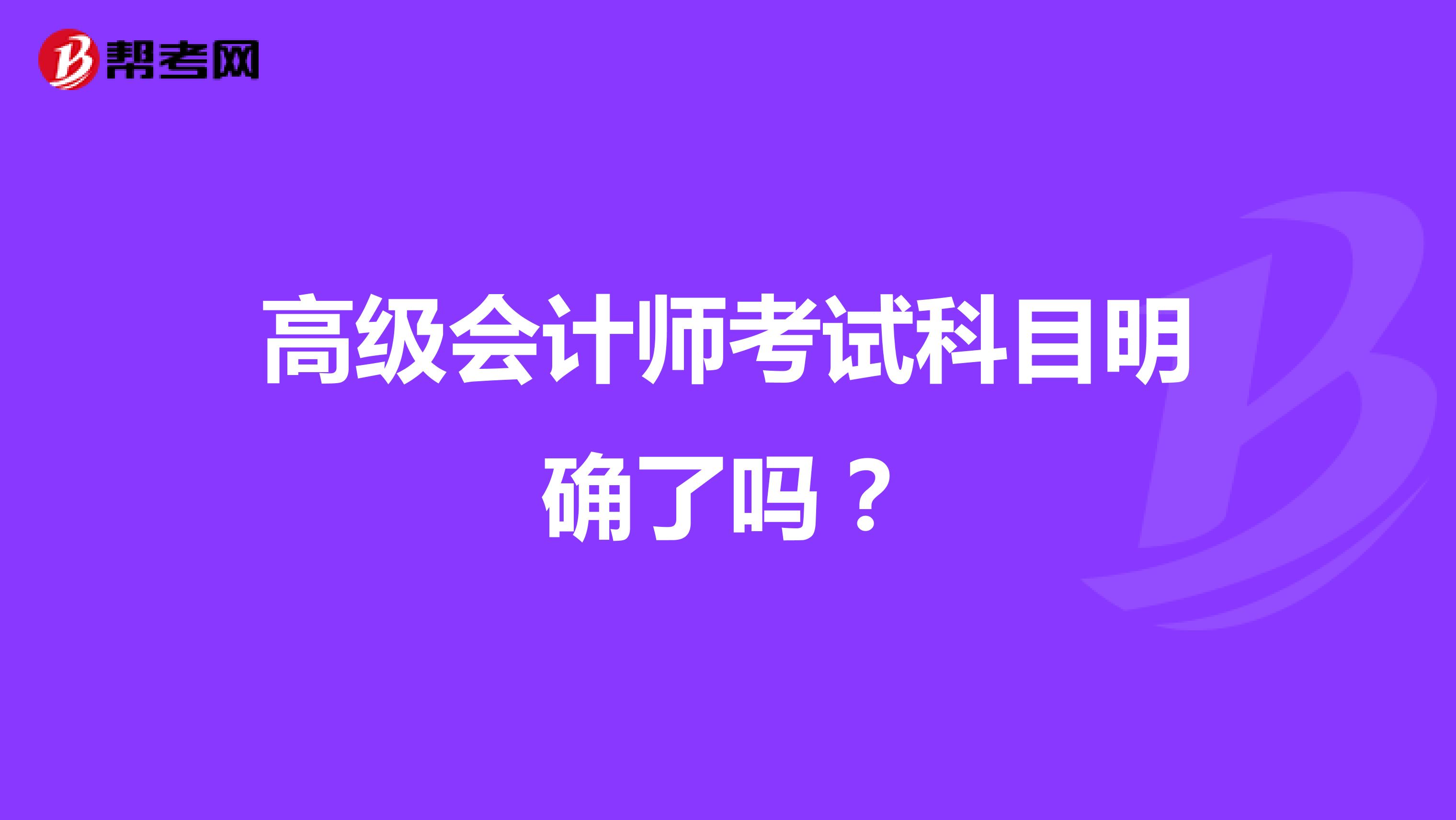高級會計師考試科目明確了嗎？