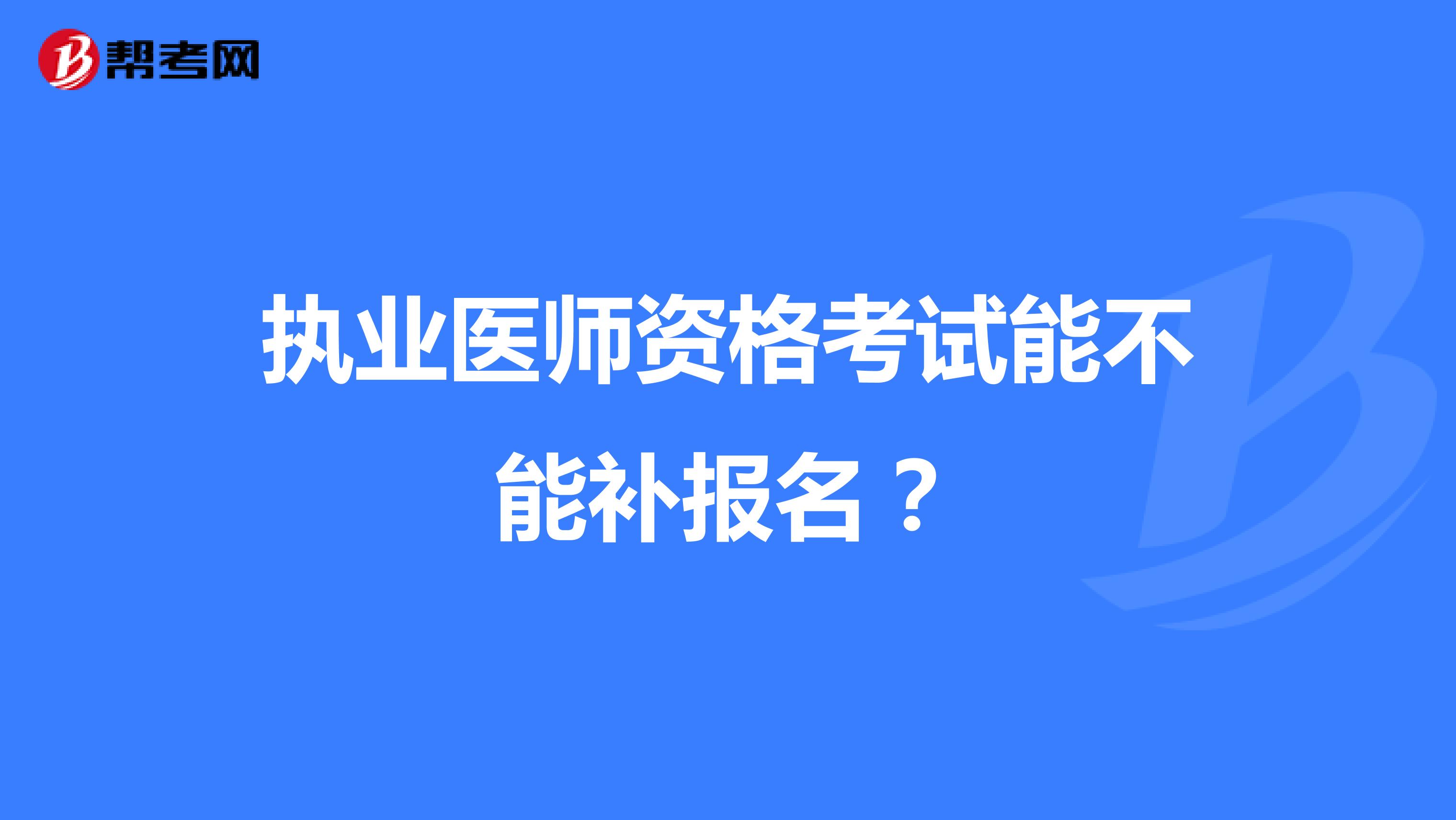 执业医师资格考试能不能补报名？