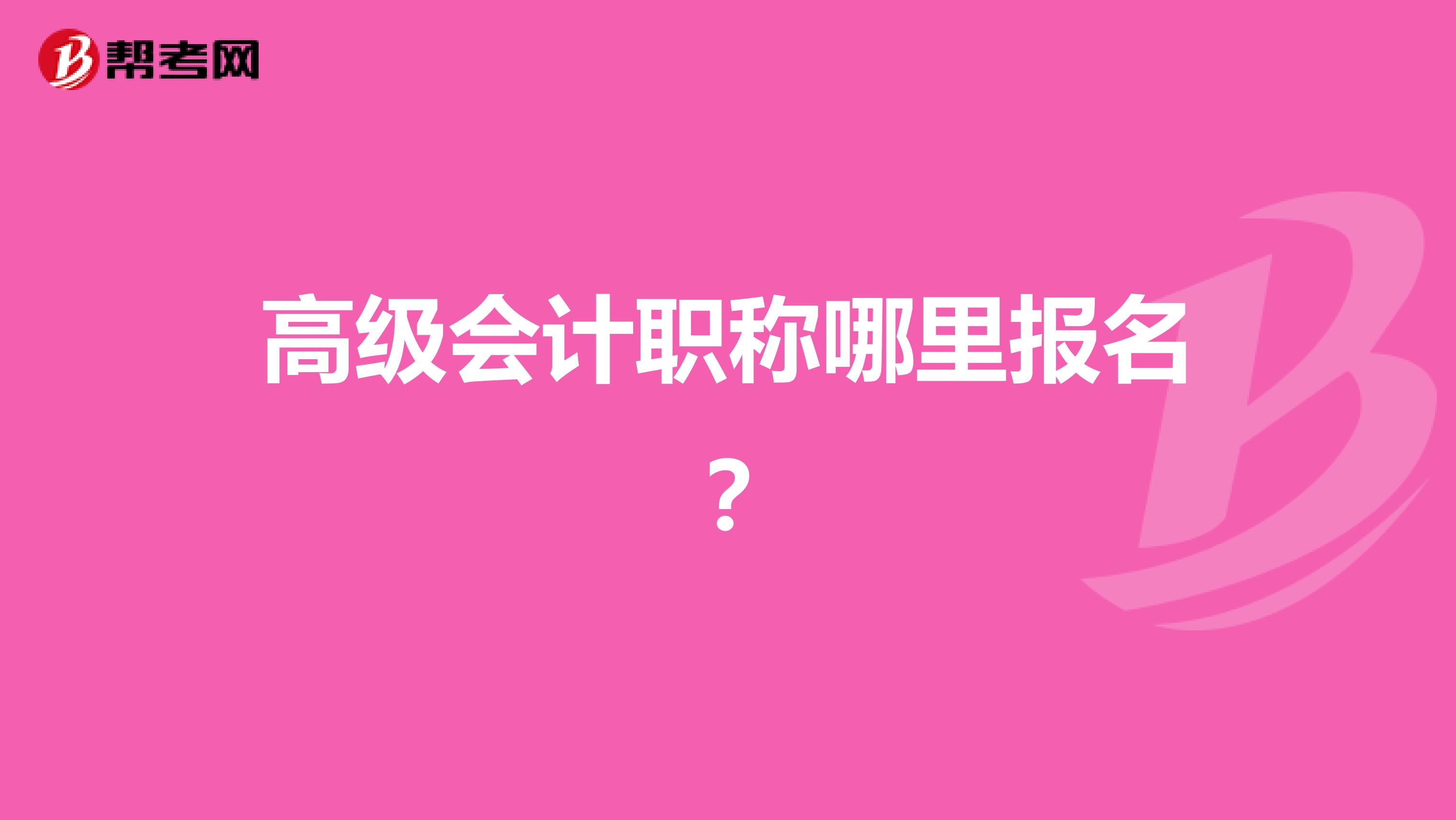 高级会计职称哪里报名?
