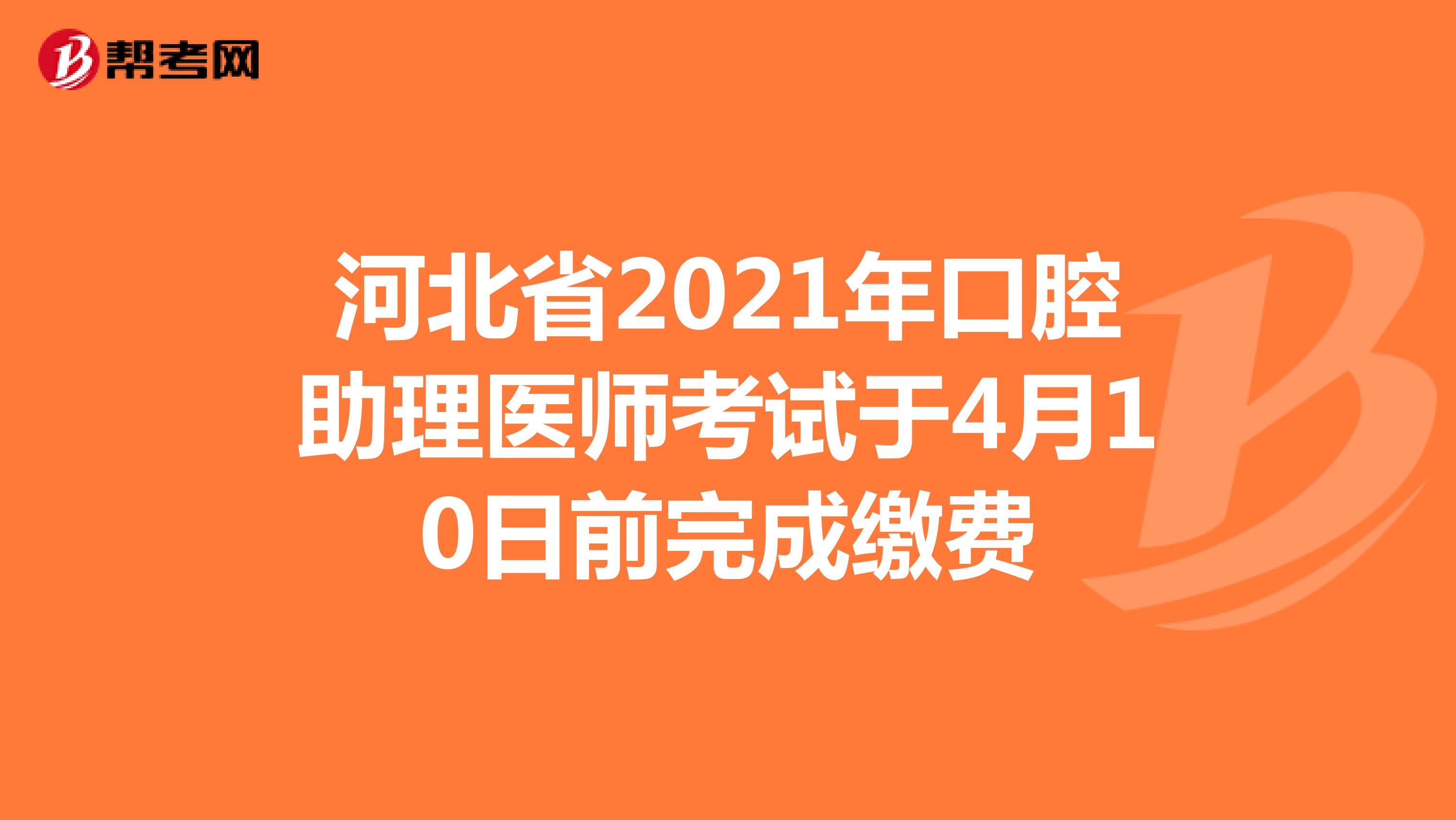 河北省2021年口腔助理医师考试于4月10日前完成缴费