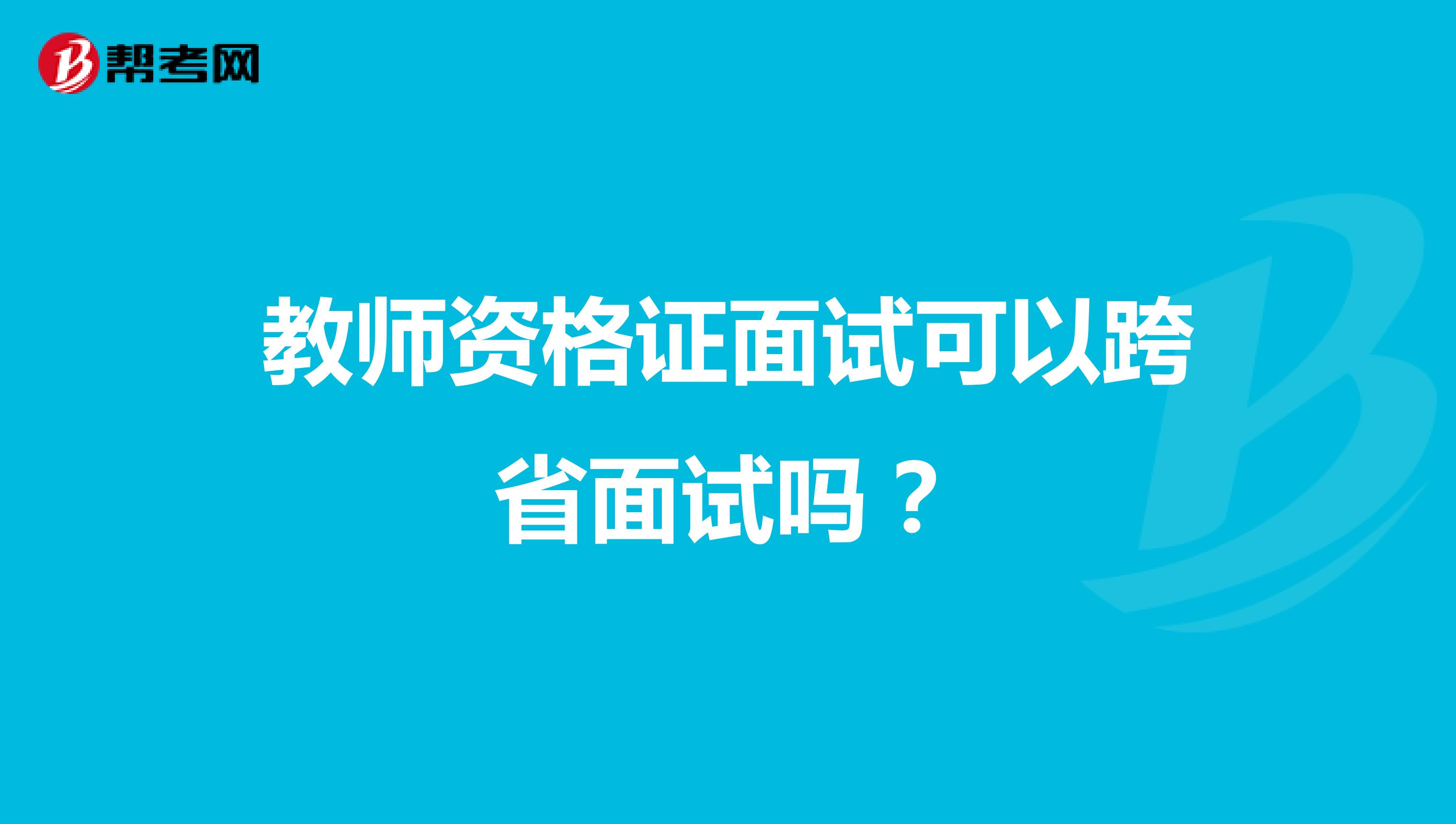 教师资格证面试可以跨省面试吗?