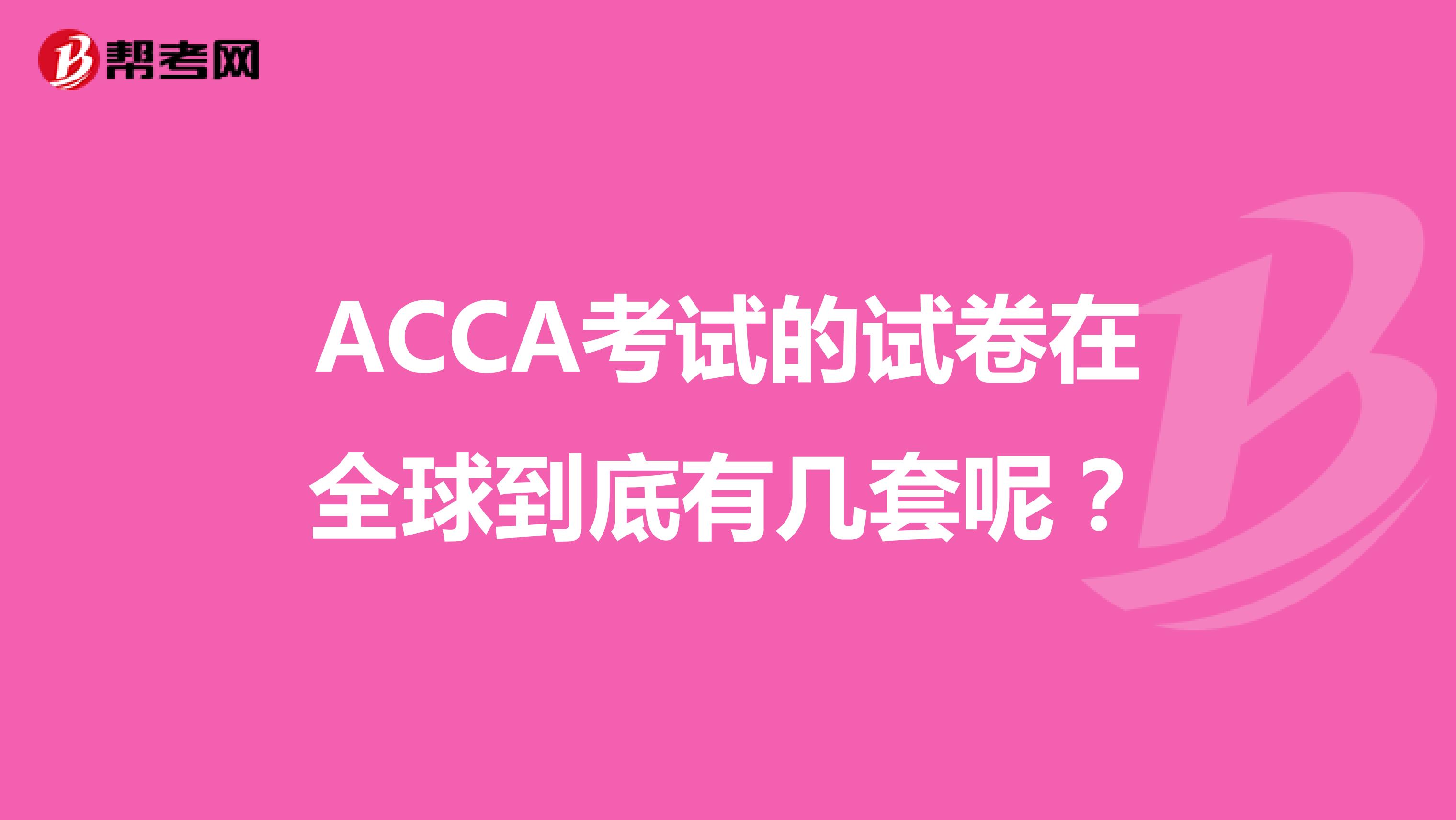ACCA考试的试卷在全球到底有几套呢？