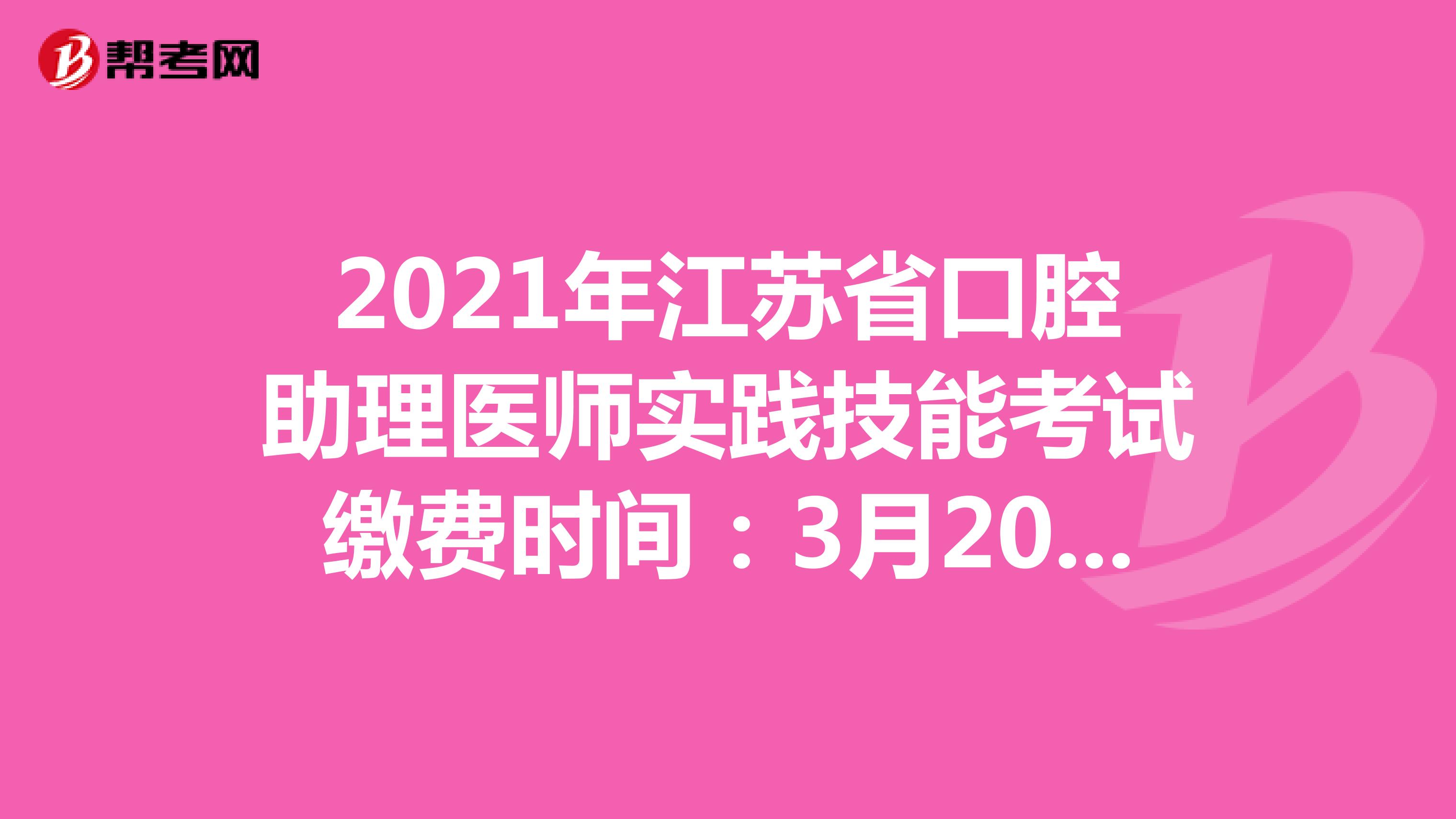 2021年江苏省口腔助理医师实践技能考试缴费时间：3月20-26日