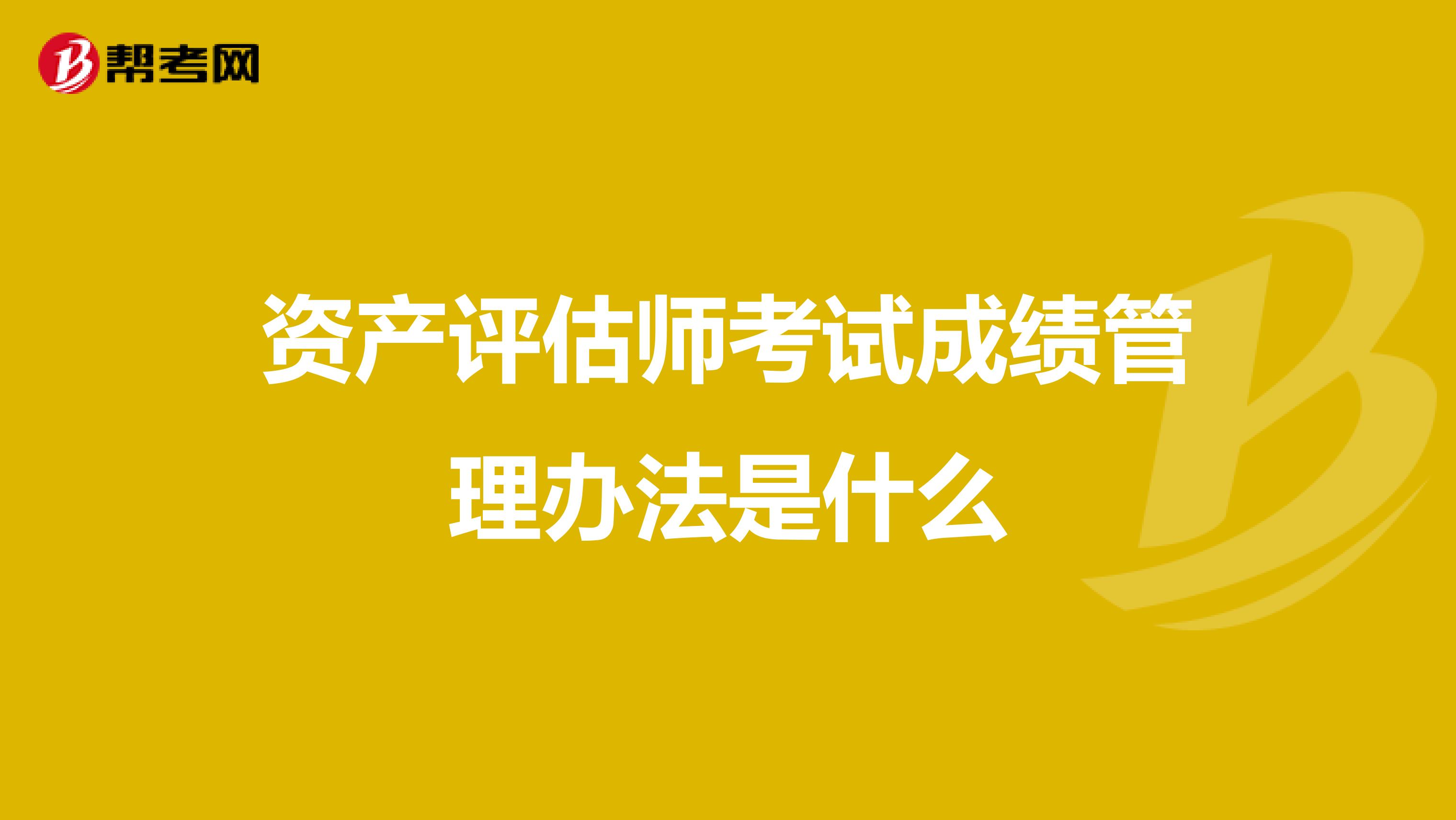 资产评估师考试成绩管理办法是什么