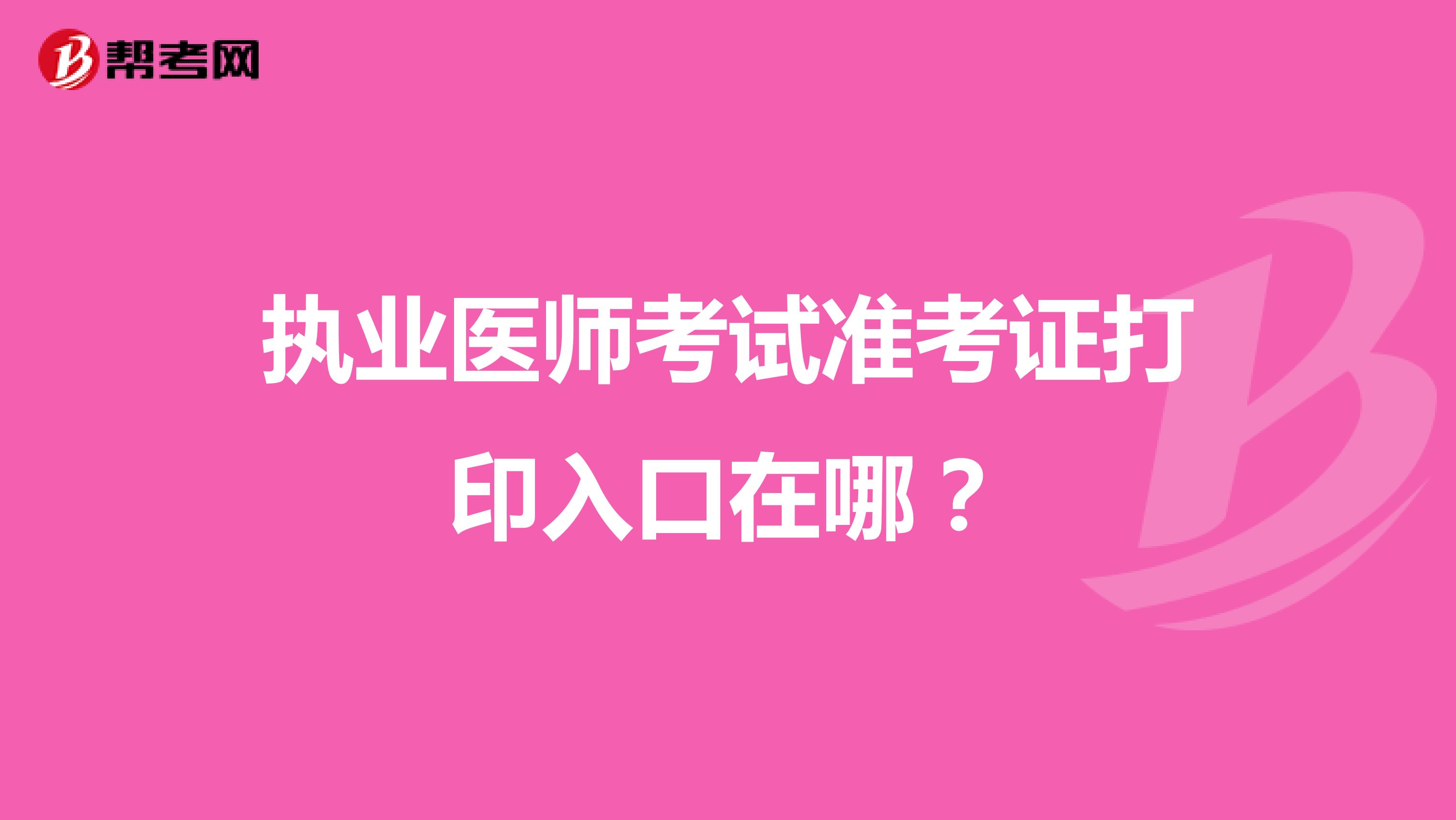 执业医师考试准考证打印入口在哪？