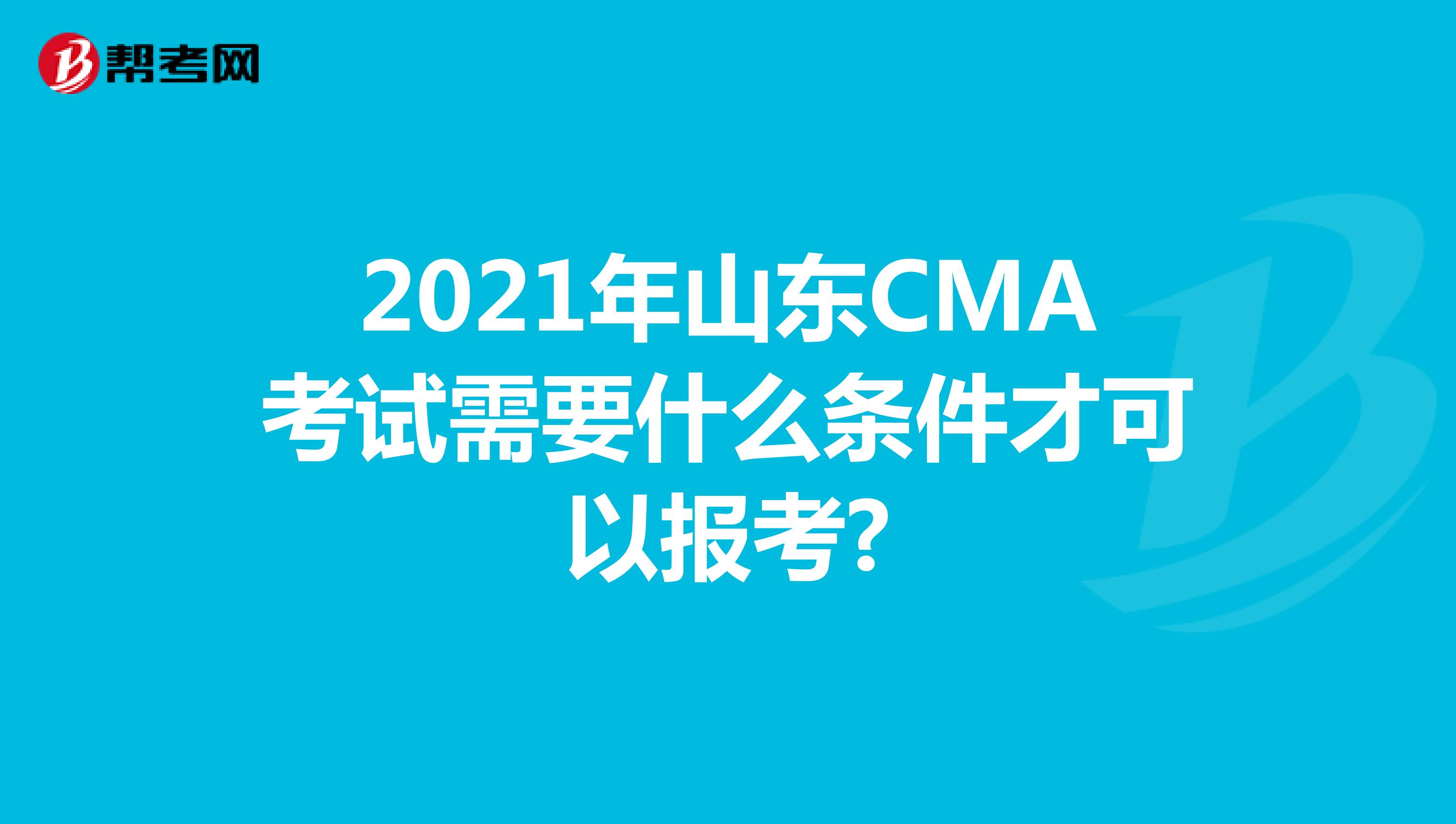 2021年山东CMA考试需要什么条件才可以报考?