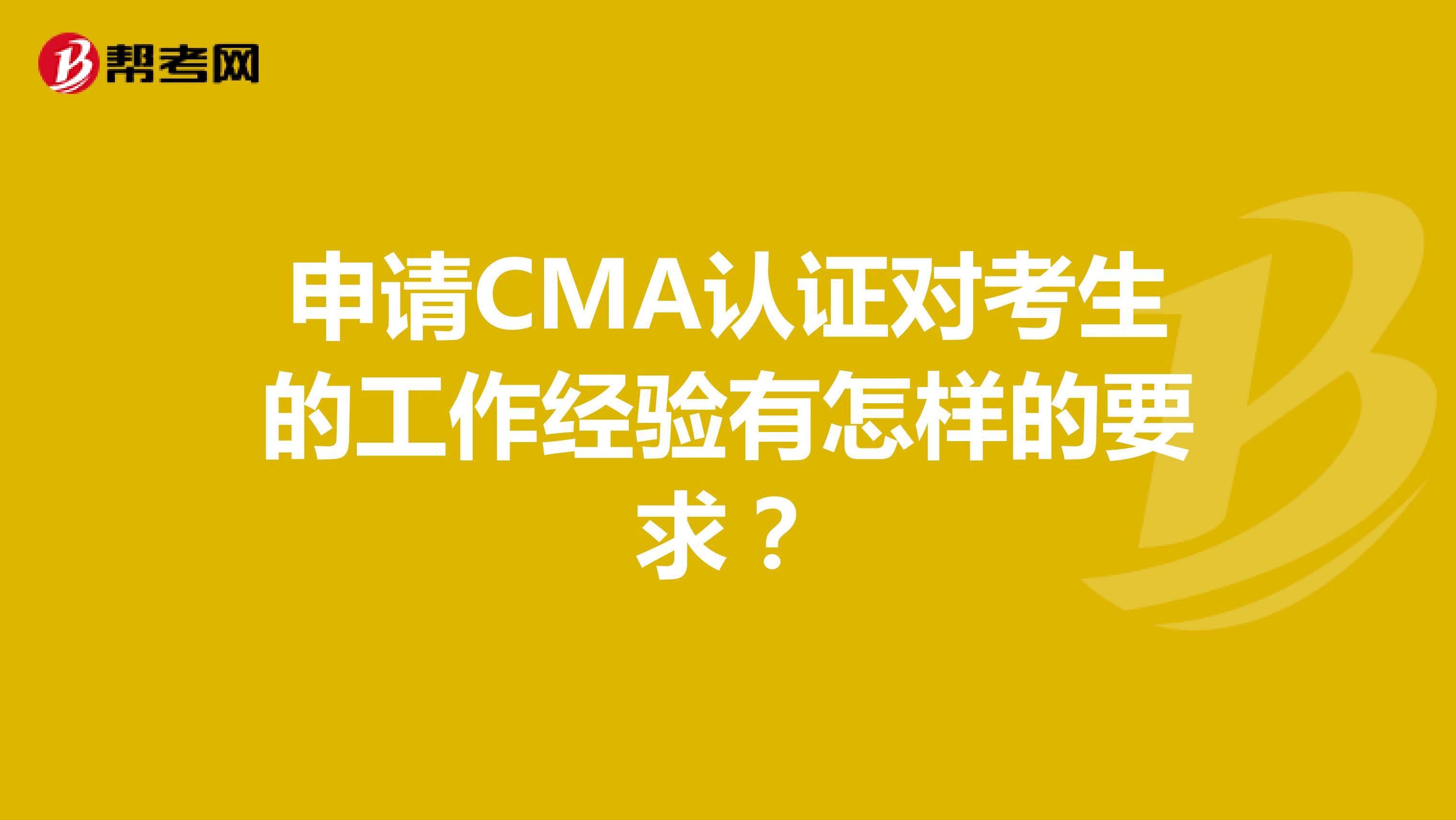 申请CMA认证对考生的工作经验有怎样的要求？