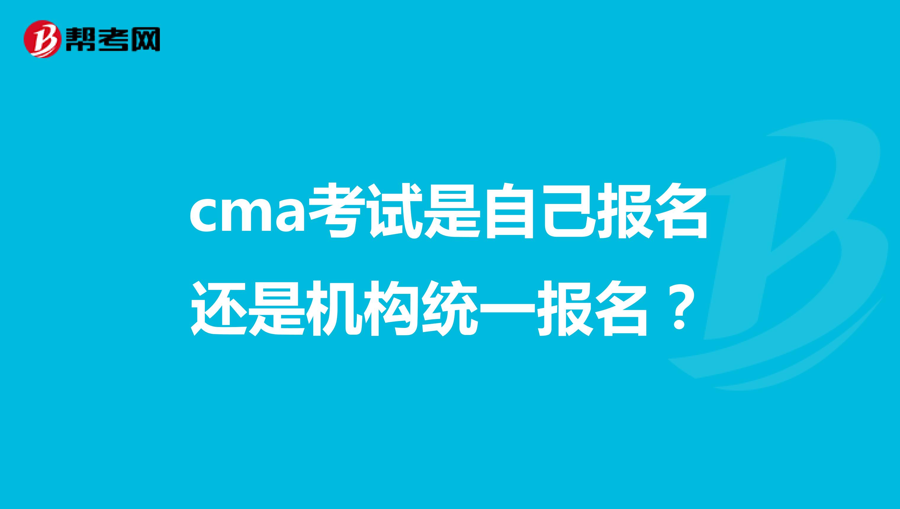 cma考试是自己报名还是机构统一报名？