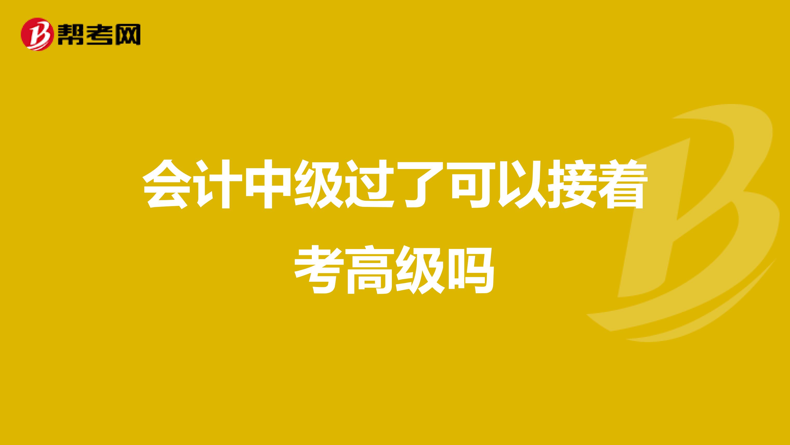 会计中级过了可以接着考高级吗