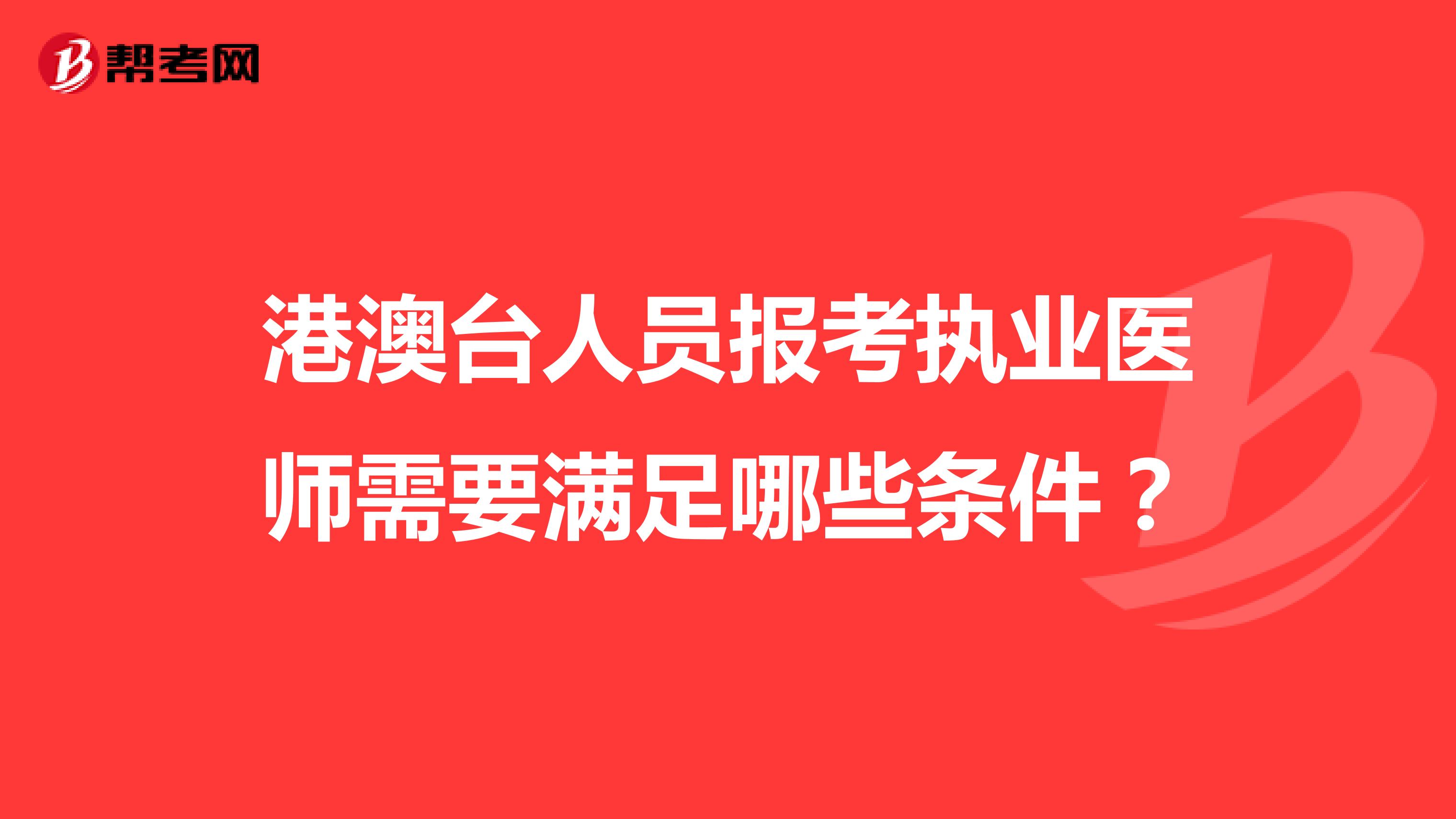 港澳臺(tái)人員報(bào)考執(zhí)業(yè)醫(yī)師需要滿足哪些條件？