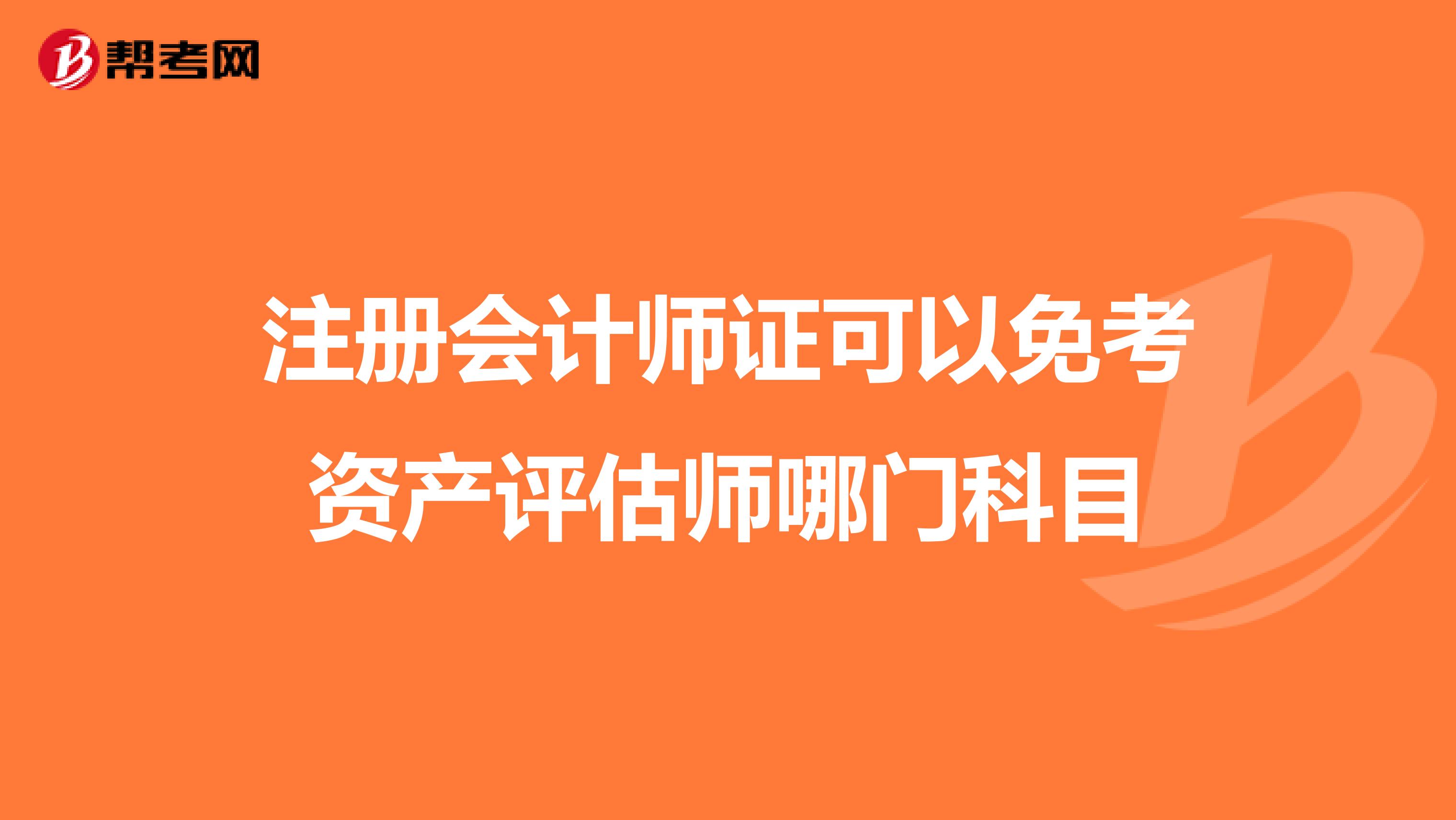 注冊會(huì)計(jì)師證可以免考資產(chǎn)評(píng)估師哪門科目