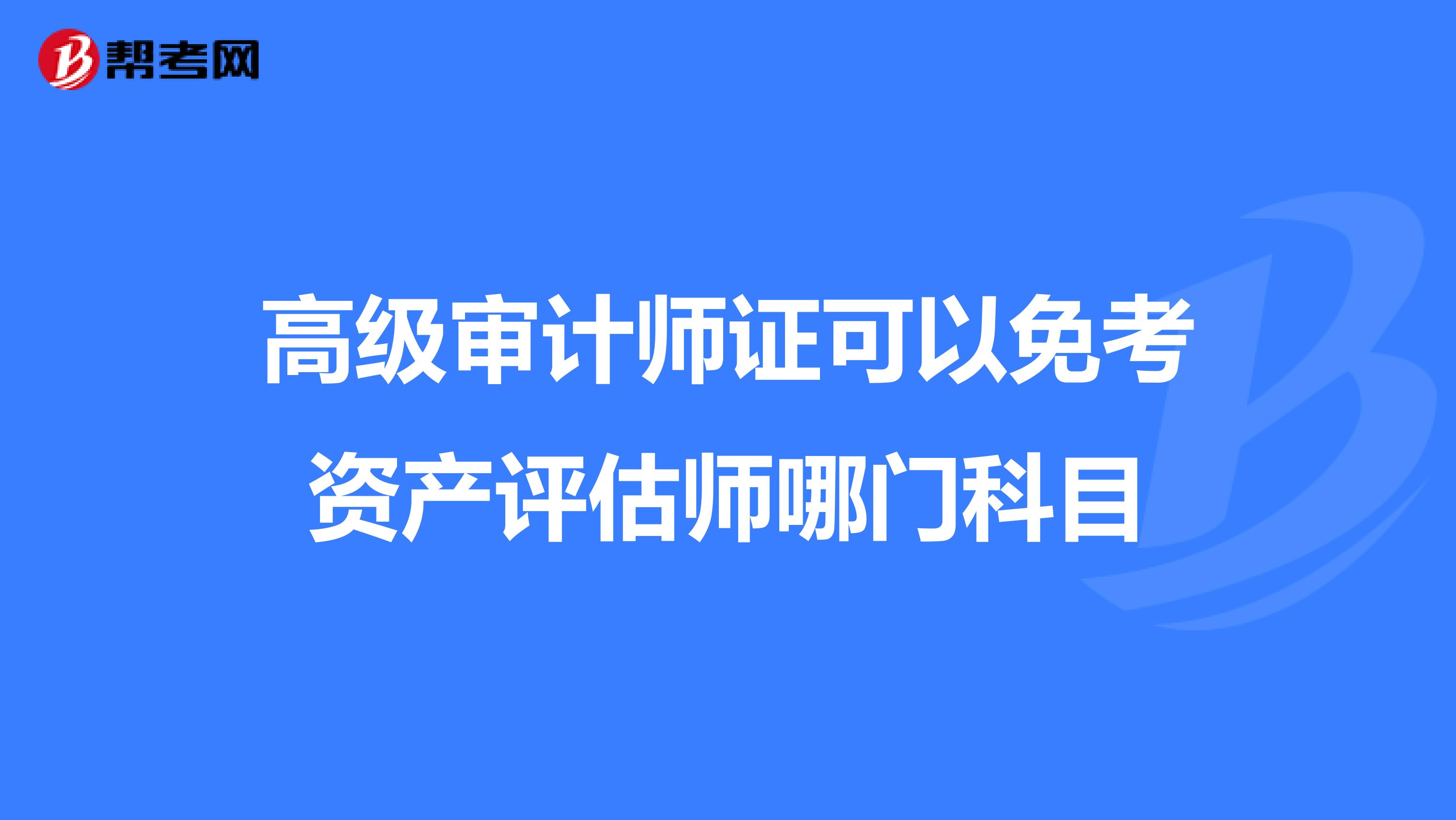 高级审计师证可以免考资产评估师哪门科目