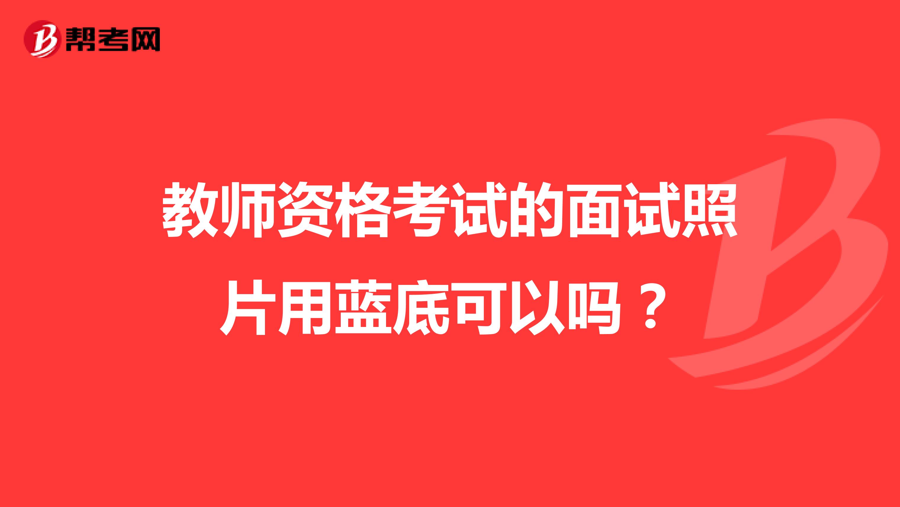 教师资格考试的面试照片用蓝底可以吗？