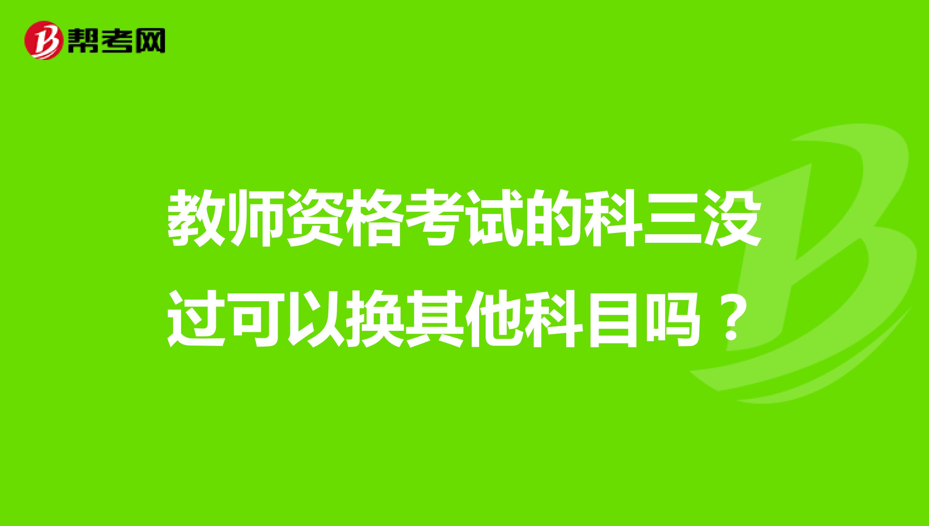 教师资格考试的科三没过可以换其他科目吗?