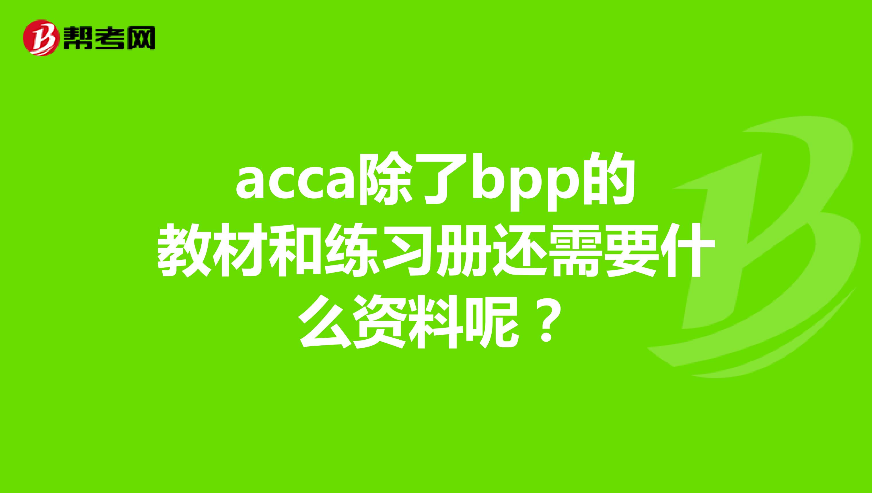 acca除了bpp的教材和练习册还需要什么资料呢？